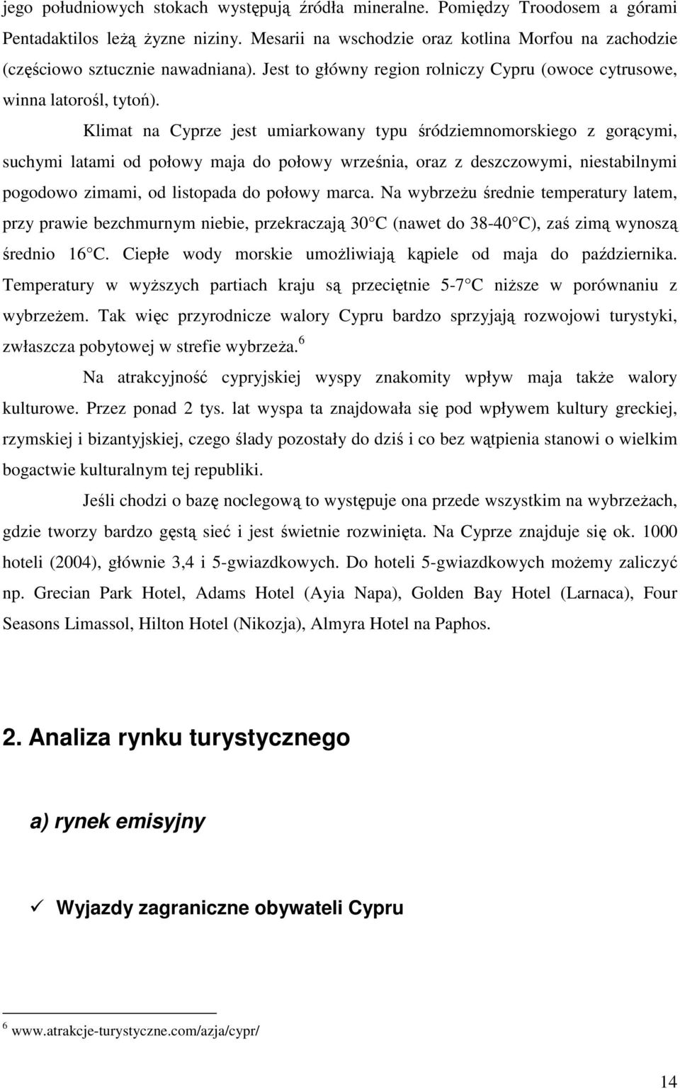 Klimat na Cyprze jest umiarkowany typu śródziemnomorskiego z gorącymi, suchymi latami od połowy maja do połowy września, oraz z deszczowymi, niestabilnymi pogodowo zimami, od listopada do połowy