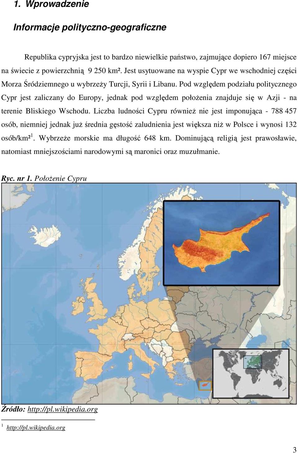 Pod względem podziału politycznego Cypr jest zaliczany do Europy, jednak pod względem połoŝenia znajduje się w Azji - na terenie Bliskiego Wschodu.