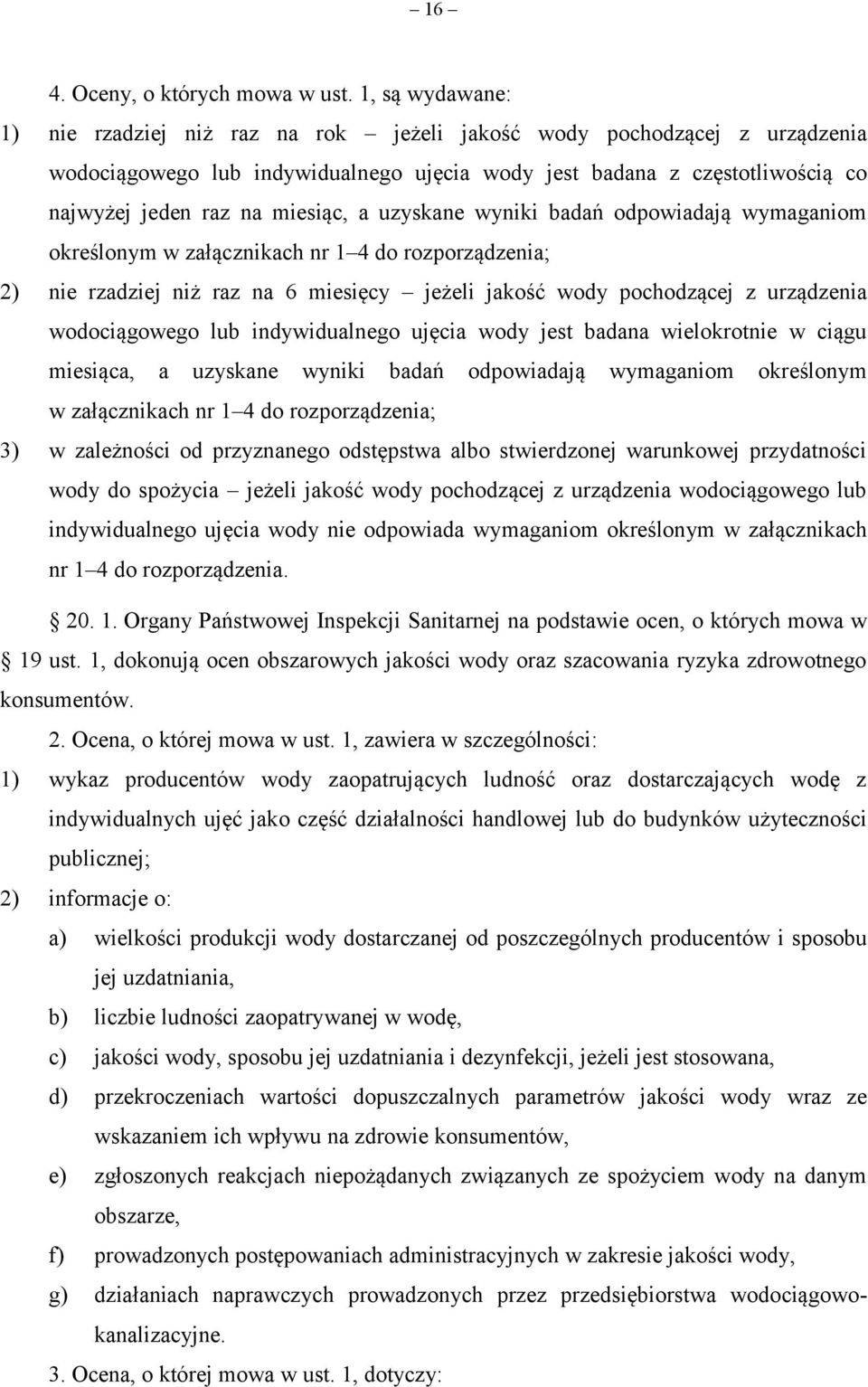 a uzyskane wyniki badań odpowiadają wymaganiom określonym w załącznikach nr 1 4 do rozporządzenia; 2) nie rzadziej niż raz na 6 miesięcy jeżeli jakość wody pochodzącej z urządzenia wodociągowego lub