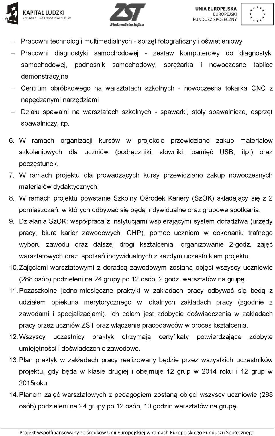 spawalnicze, osprzęt spawalniczy, itp. 6. W ramach organizacji kursów w projekcie przewidziano zakup materiałów szkoleniowych dla uczniów (podręczniki, słowniki, pamięć USB, itp.) oraz poczęstunek. 7.