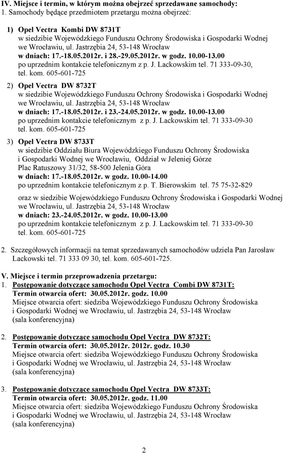 10.00-13.00 po uprzednim kontakcie telefonicznym z p. J. Lackowskim tel. 71 333-09-30, 2) Opel Vectra DW 8732T w siedzibie Wojewódzkiego Funduszu Ochrony Środowiska i Gospodarki Wodnej w dniach: 17.