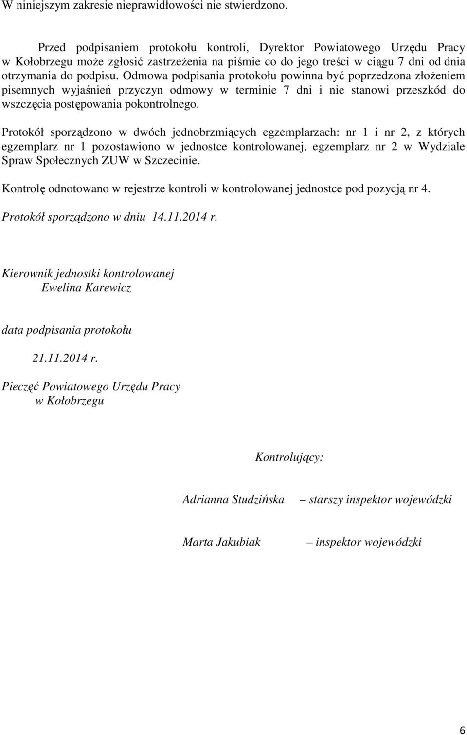 Protokół sporządzono w dwóch jednobrzmiących egzemplarzach: nr 1 i nr 2, z których egzemplarz nr 1 pozostawiono w jednostce kontrolowanej, egzemplarz nr 2 w Wydziale Spraw Społecznych ZUW w