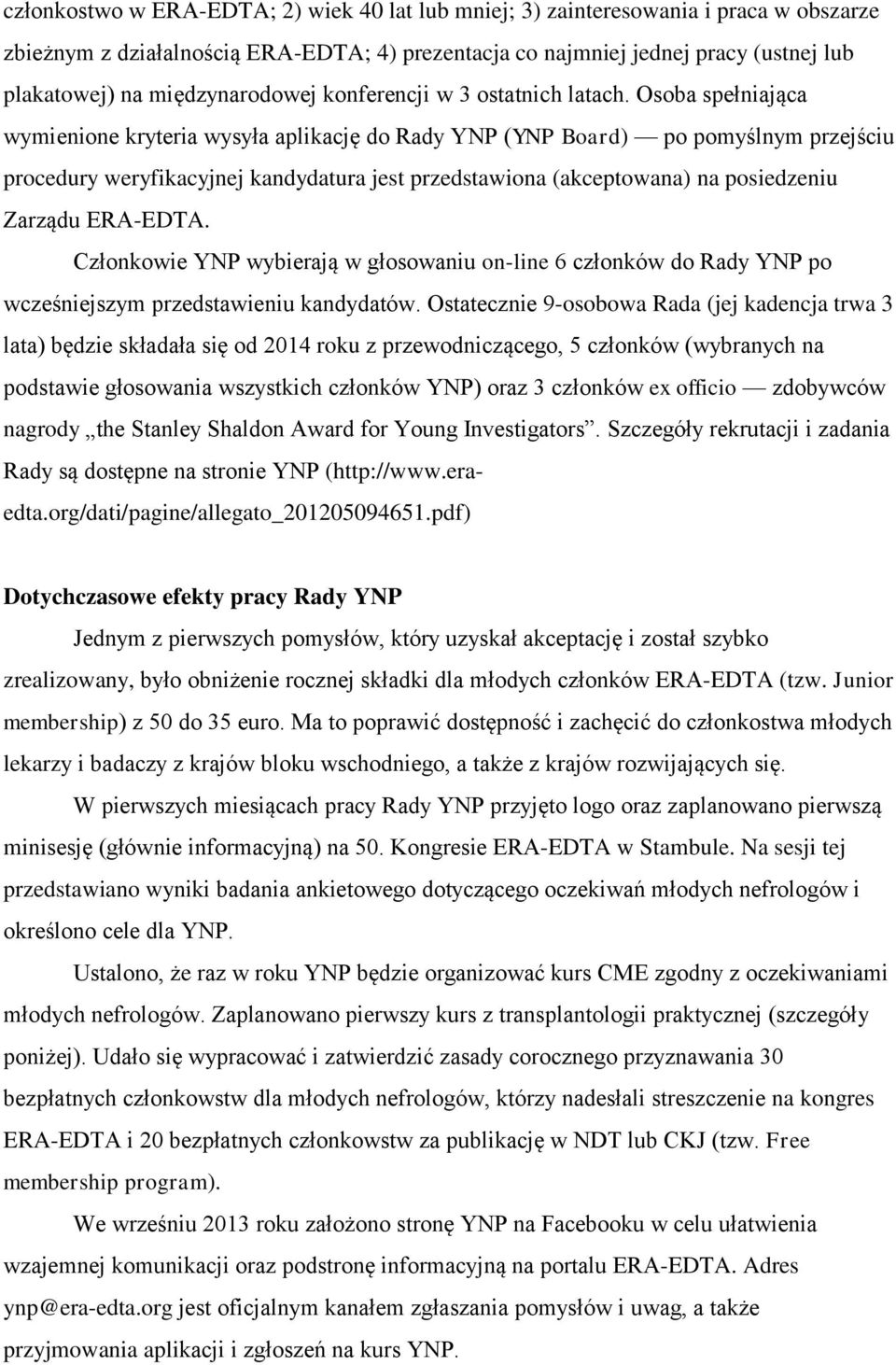 Osoba spełniająca wymienione kryteria wysyła aplikację do Rady YNP (YNP Board) po pomyślnym przejściu procedury weryfikacyjnej kandydatura jest przedstawiona (akceptowana) na posiedzeniu Zarządu