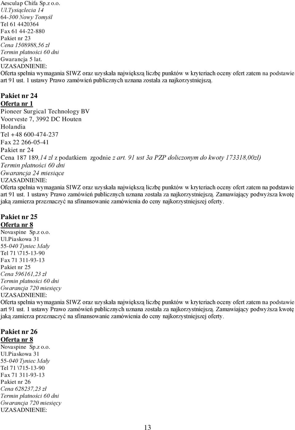 Pakiet nr 24 Oferta nr 1 Pioneer Surgical Technology BV Voorveste 7, 3992 DC Houten Holandia Tel +48 600-474-237 Fax 22 266-05-41 Pakiet nr 24 Cena 187 189,14 zł z podatkiem zgodnie z art.