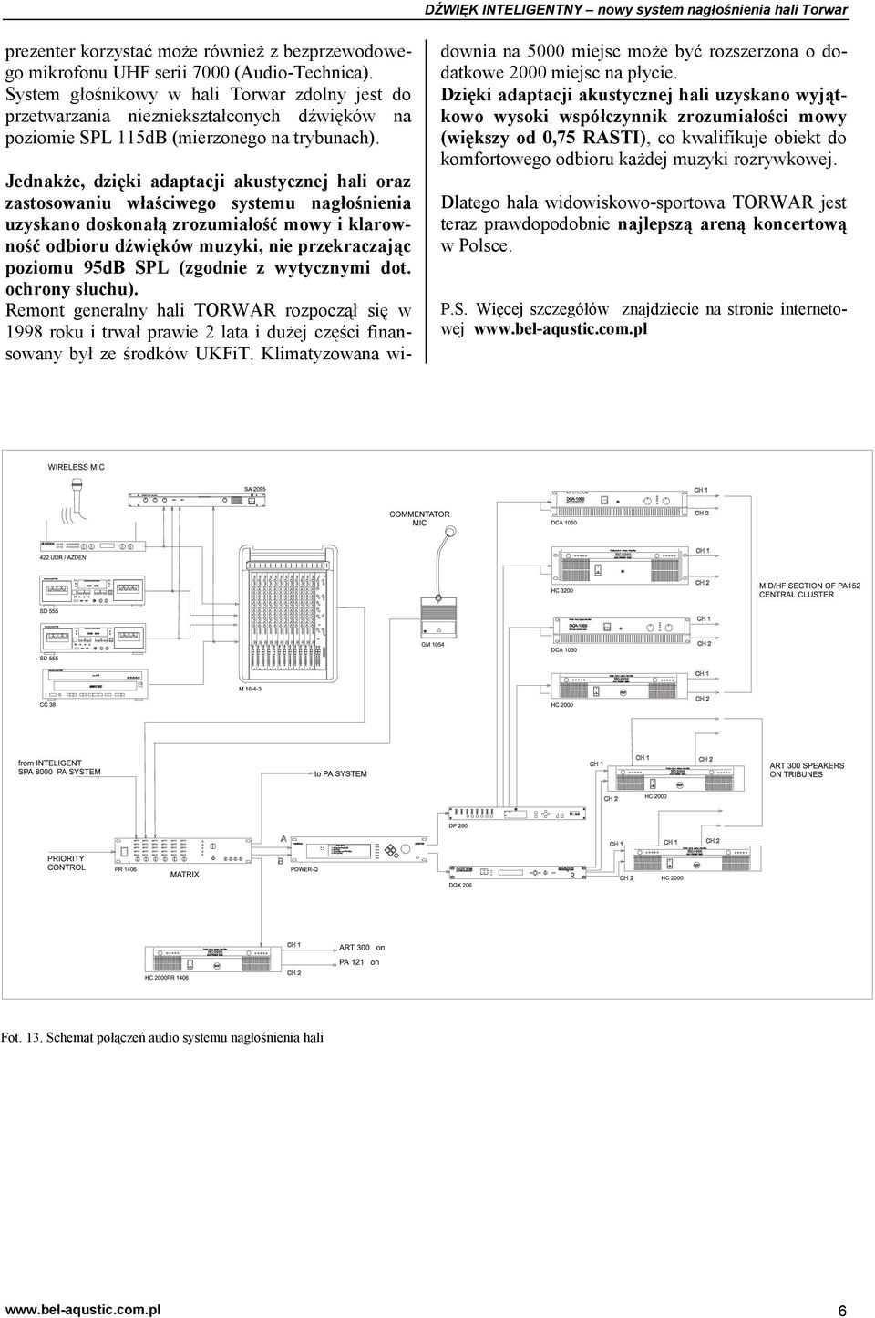 Jednakże, dzięki adaptacji akustycznej hali oraz zastosowaniu właściwego systemu nagłośnienia uzyskano doskonałą zrozumiałość mowy i klarowność odbioru dźwięków muzyki, nie przekraczając poziomu 95dB