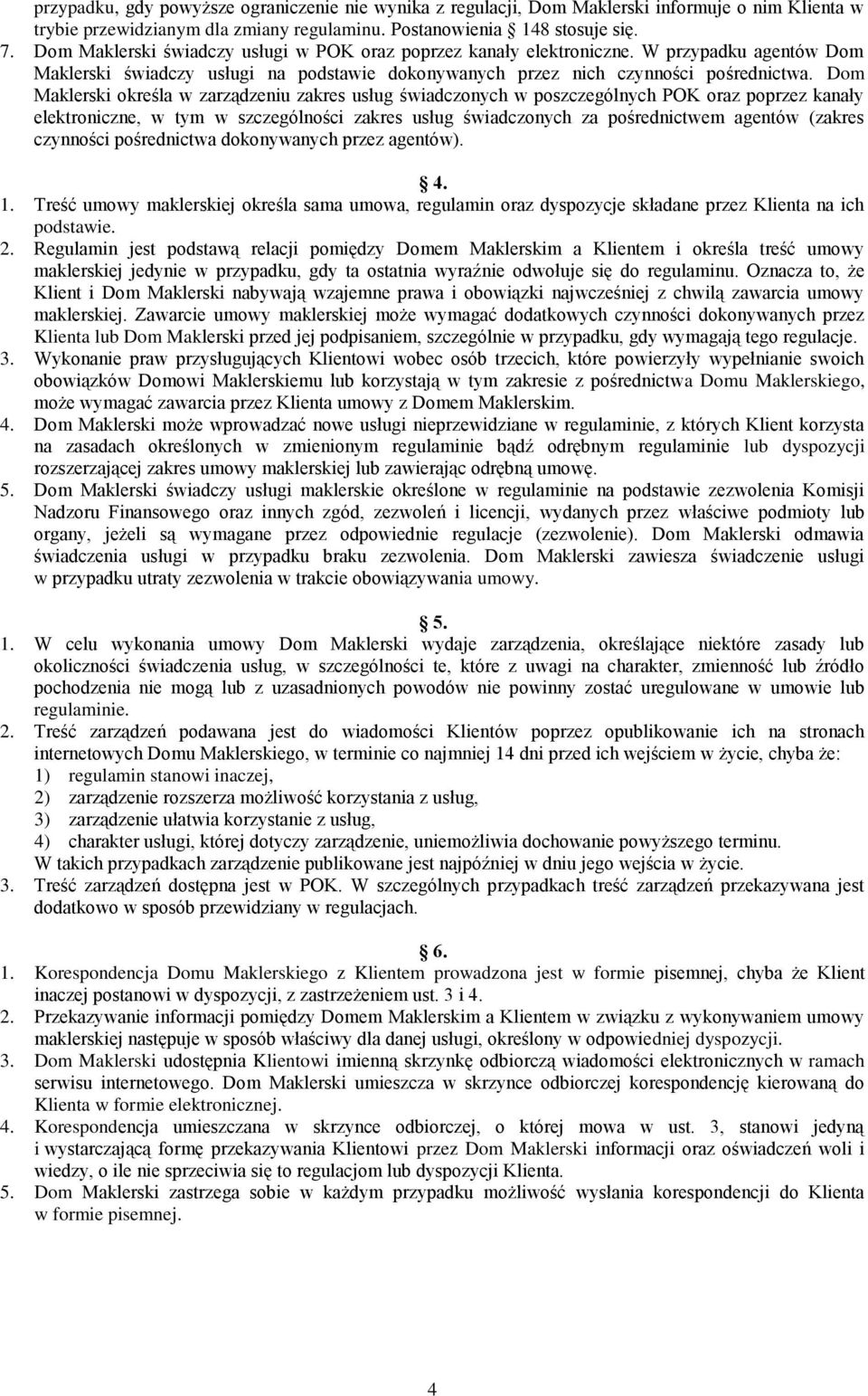 Dom Maklerski określa w zarządzeniu zakres usług świadczonych w poszczególnych POK oraz poprzez kanały elektroniczne, w tym w szczególności zakres usług świadczonych za pośrednictwem agentów (zakres