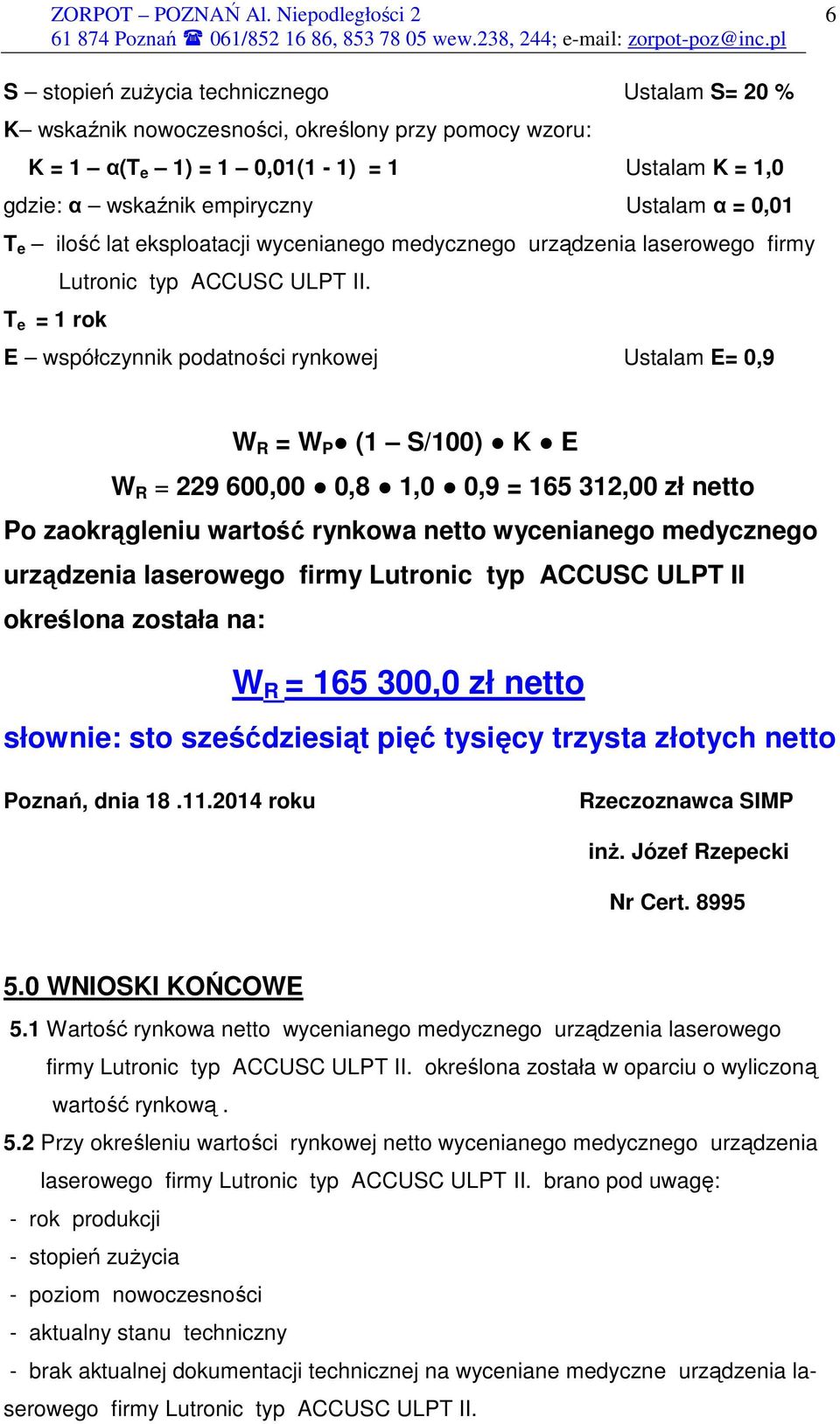 T e = 1 rok E współczynnik podatności rynkowej Ustalam E= 0,9 W R = W P (1 S/100) K E W R = 229 600,00 0,8 1,0 0,9 = 165 312,00 zł netto Po zaokrągleniu wartość rynkowa netto wycenianego medycznego