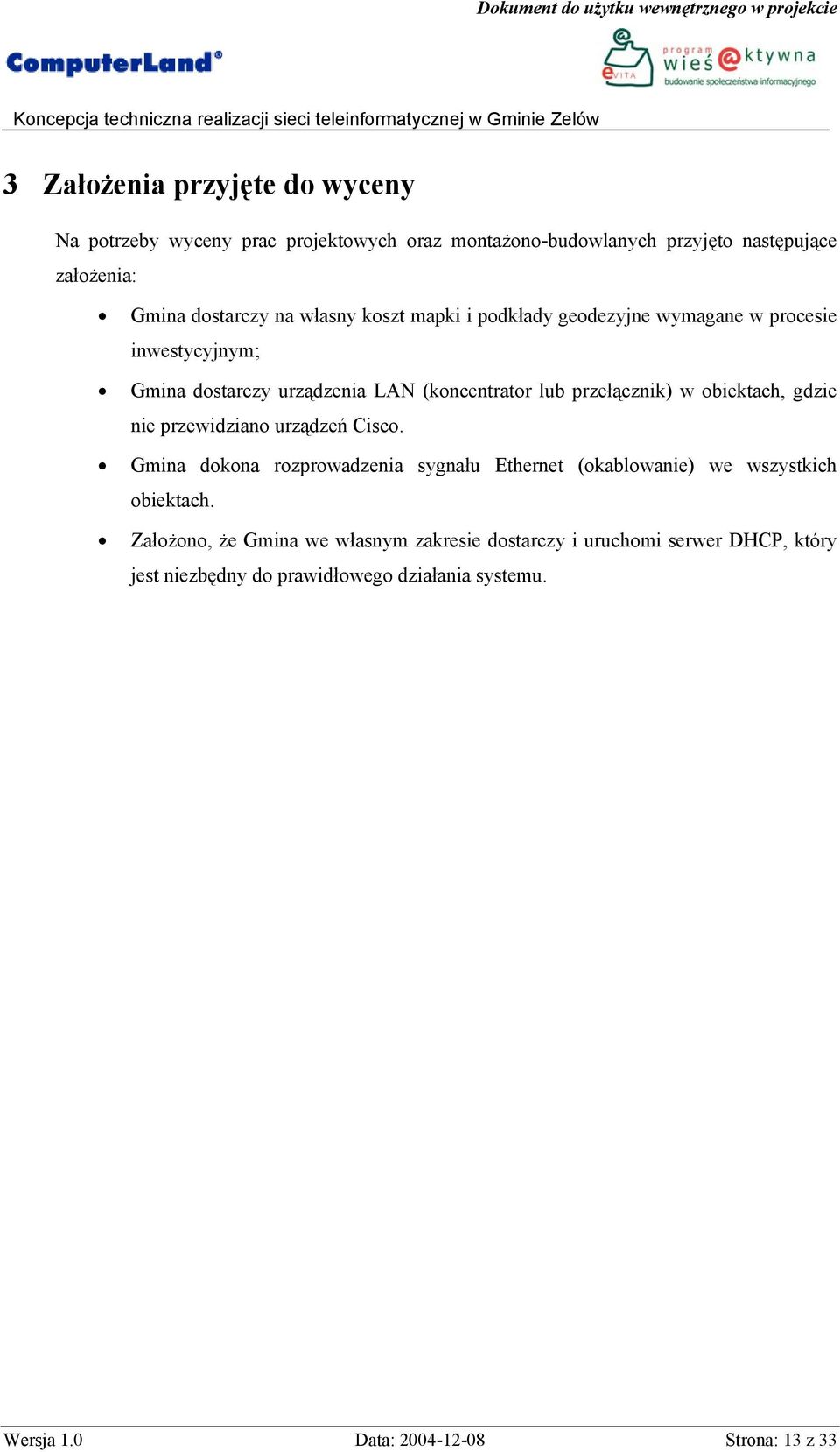 obiektach, gdzie nie przewidziano urządzeń Cisco. Gmina dokona rozprowadzenia sygnału Ethernet (okablowanie) we wszystkich obiektach.