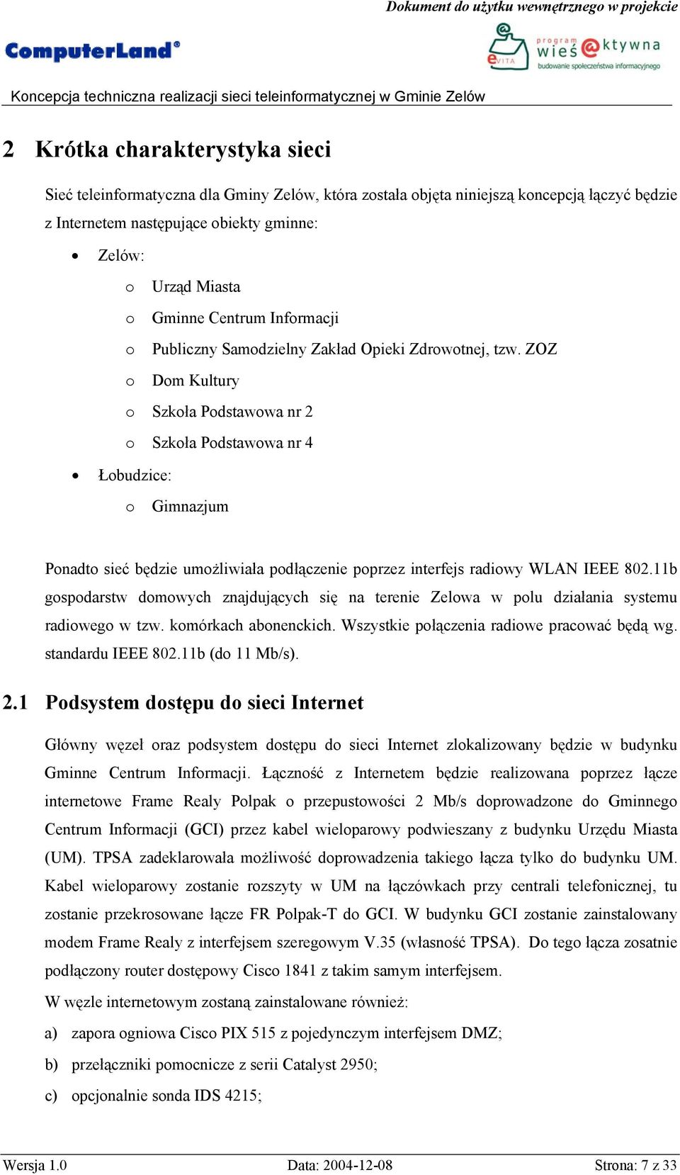 ZOZ o Dom Kultury o Szkoła Podstawowa nr 2 o Szkoła Podstawowa nr 4 Łobudzice: o Gimnazjum Ponadto sieć będzie umożliwiała podłączenie poprzez interfejs radiowy WLAN IEEE 802.
