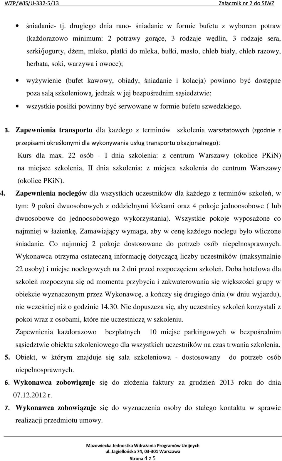 chleb biały, chleb razowy, herbata, soki, warzywa i owoce); wyŝywienie (bufet kawowy, obiady, śniadanie i kolacja) powinno być dostępne poza salą szkoleniową, jednak w jej bezpośrednim sąsiedztwie;