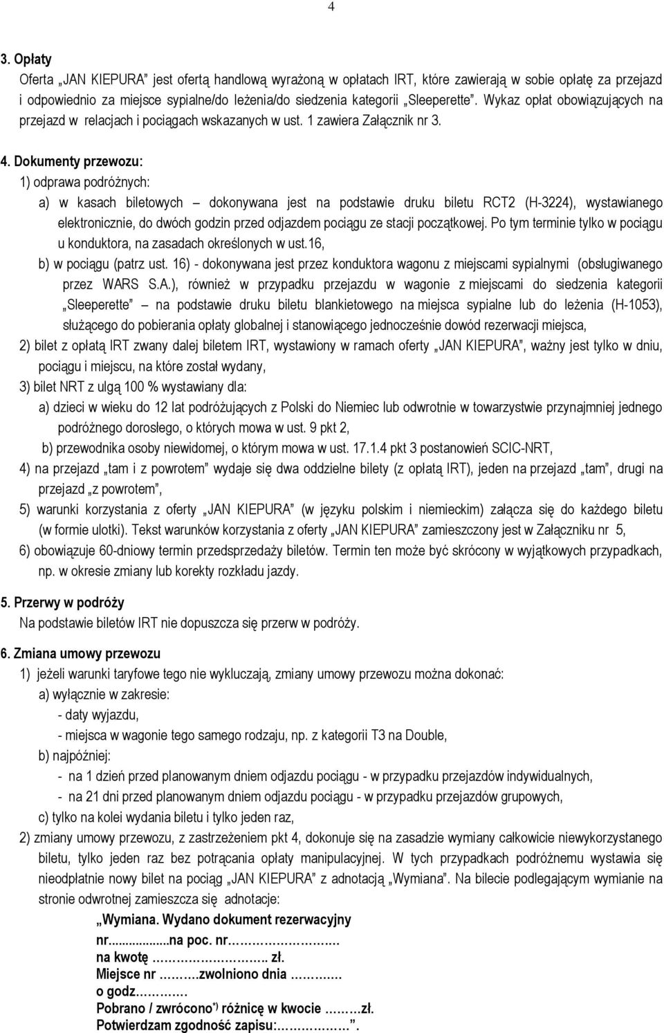 Dokumenty przewozu: 1) odprawa podróżnych: a) w kasach biletowych dokonywana jest na podstawie druku biletu RCT2 (H-3224), wystawianego elektronicznie, do dwóch godzin przed odjazdem pociągu ze