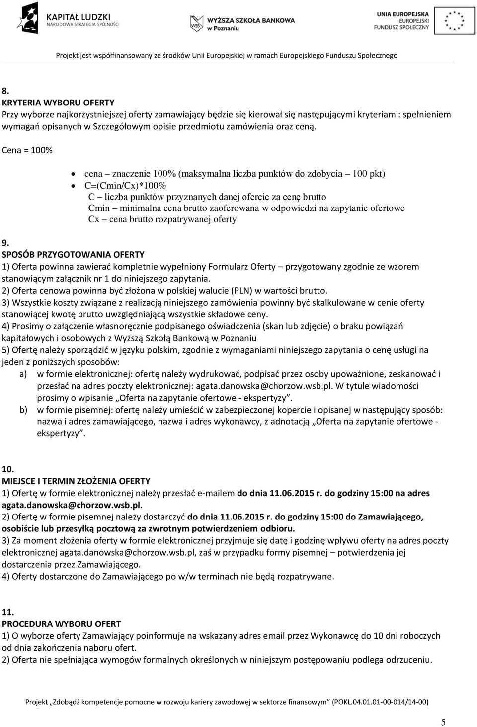 Cena = 100% cena znaczenie 100% (maksymalna liczba punktów do zdobycia 100 pkt) C=(Cmin/Cx)*100% C liczba punktów przyznanych danej ofercie za cenę brutto Cmin minimalna cena brutto zaoferowana w