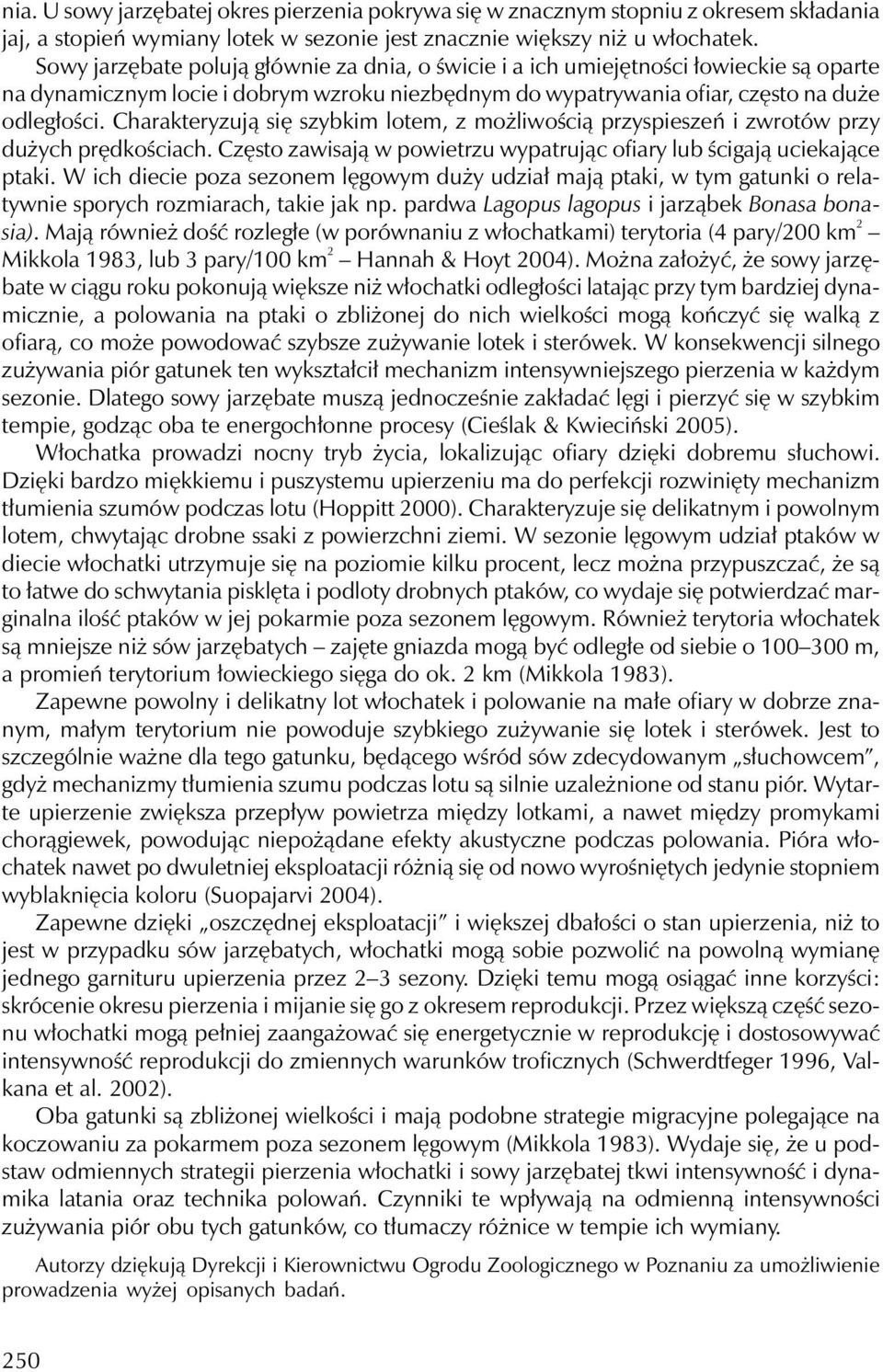 Charakteryzują się szybkim lotem, z możliwością przyspieszeń i zwrotów przy dużych prędkościach. Często zawisają w powietrzu wypatrując ofiary lub ścigają uciekające ptaki.