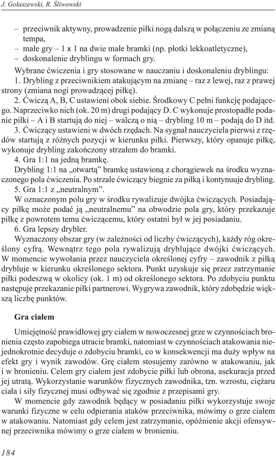 Drybling z przeciwnikiem atakuj¹cym na zmianê raz z lewej, raz z prawej strony (zmiana nogi prowadz¹cej pi³kê). 2. Æwicz¹ A, B, C ustawieni obok siebie. Œrodkowy C pe³ni funkcjê podaj¹cego.