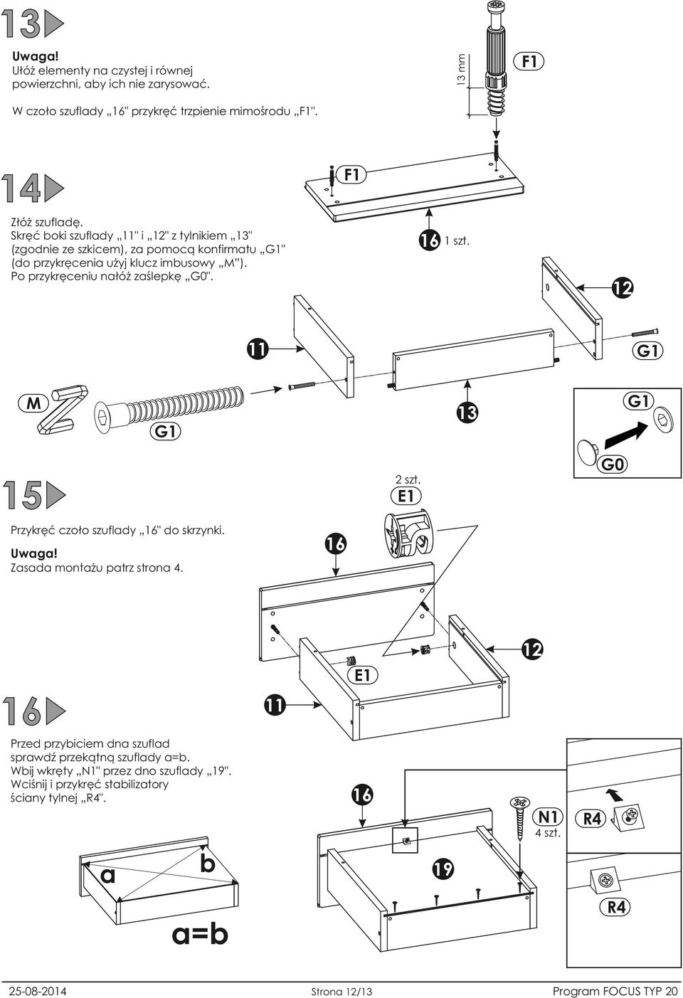 Po przykręceniu nałóż zaślepkę G0". 16 1 11 G1 M G1 1 G1 G0 szt. 15 Przykręć czoło szuflady 16" do skrzynki. 16 Zasada montażu patrz strona 4.