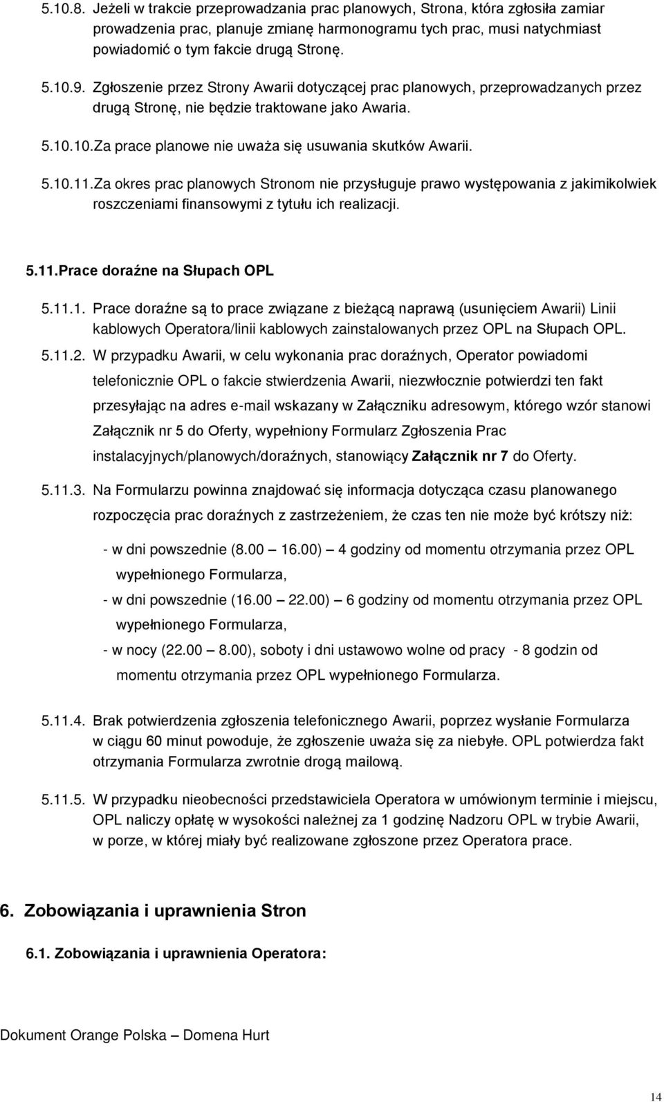 5.10.11.Za okres prac planowych Stronom nie przysługuje prawo występowania z jakimikolwiek roszczeniami finansowymi z tytułu ich realizacji. 5.11.Prace doraźne na Słupach OPL 5.11.1. Prace doraźne są to prace związane z bieżącą naprawą (usunięciem Awarii) Linii kablowych Operatora/linii kablowych zainstalowanych przez OPL na Słupach OPL.