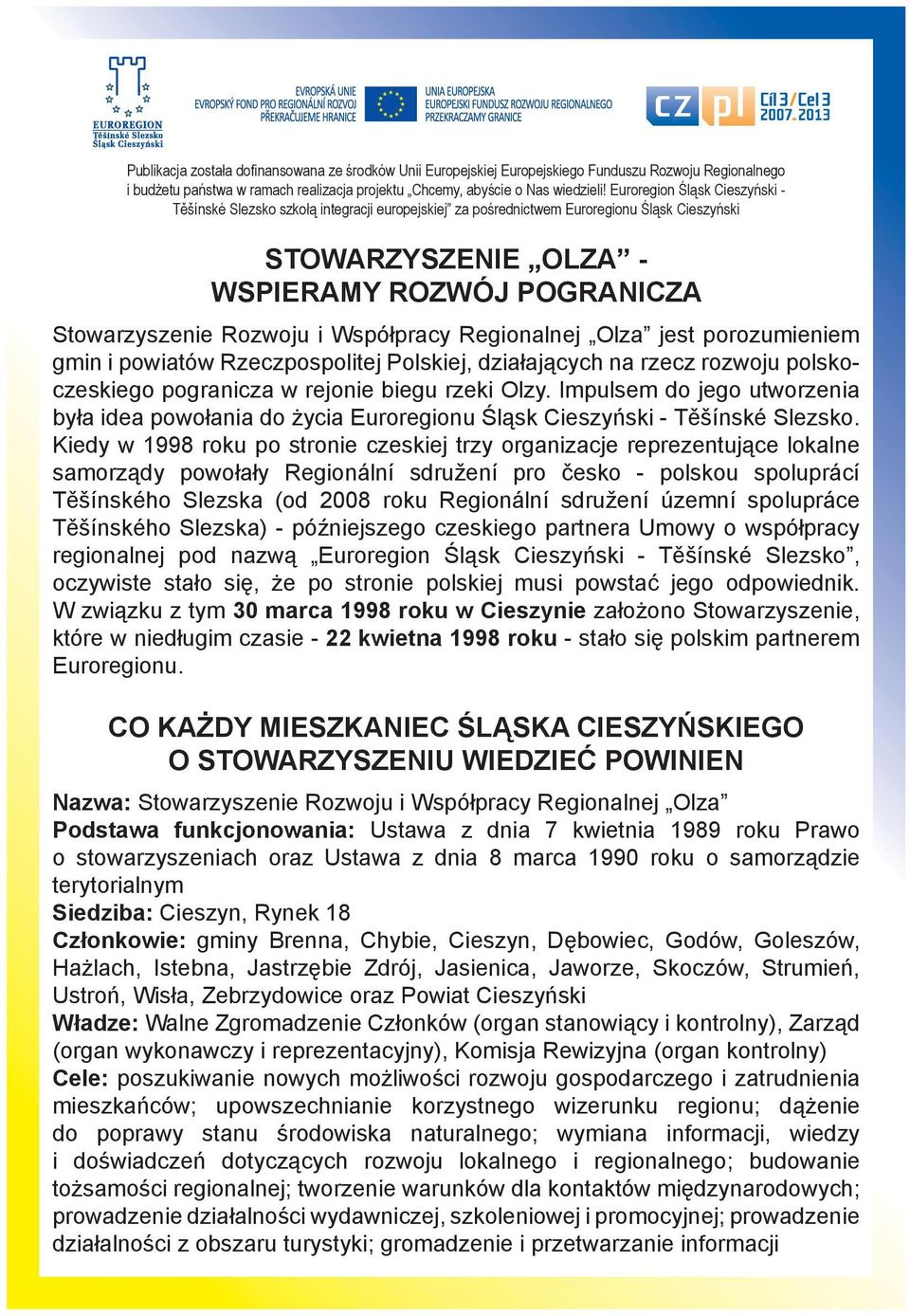 Współpracy Regionalnej Olza jest porozumieniem gmin i powiatów Rzeczpospolitej Polskiej, działających na rzecz rozwoju polskoczeskiego pogranicza w rejonie biegu rzeki Olzy.