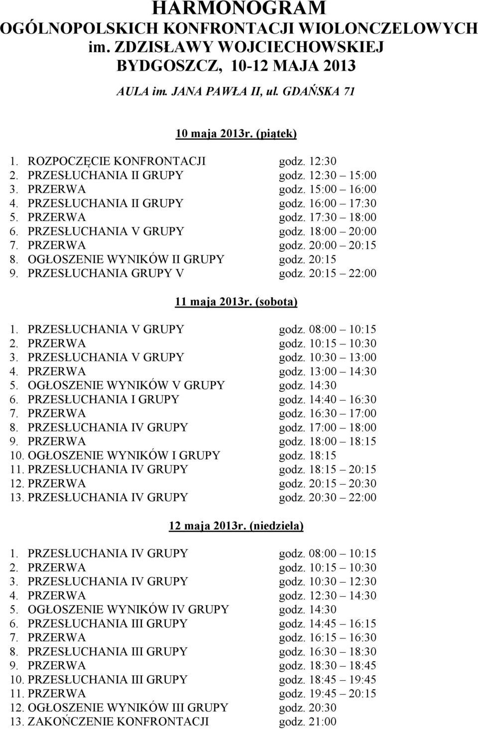 PRZESŁUCHANIA V GRUPY godz. 18:00 20:00 7. PRZERWA godz. 20:00 20:15 8. OGŁOSZENIE WYNIKÓW II GRUPY godz. 20:15 9. PRZESŁUCHANIA GRUPY V godz. 20:15 22:00 11 maja 2013r. (sobota) 1.