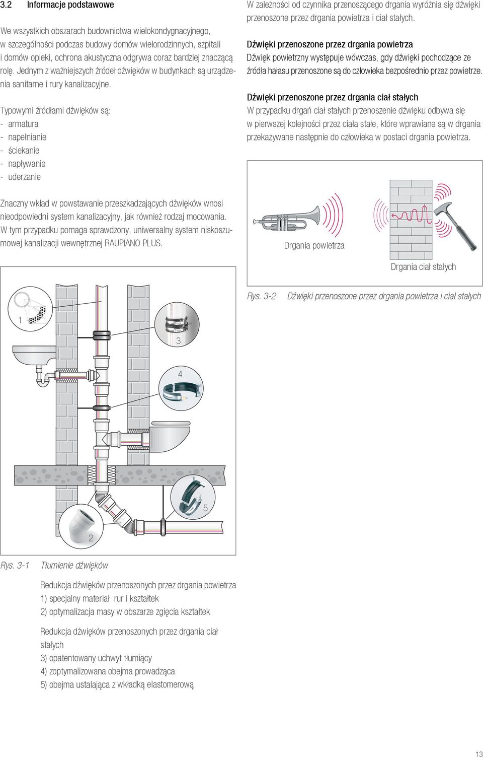 Typowymi źródłami dźwięków są: - armatura - napełnianie - ściekanie - napływanie - uderzanie Znaczny wkład w powstawanie przeszkadzających dźwięków wnosi nieodpowiedni system kanalizacyjny, jak