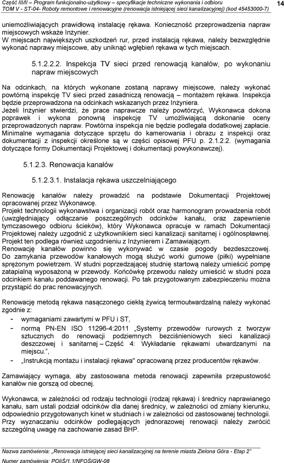 2.2. Inspekcja TV sieci przed renowacją kanałów, po wykonaniu napraw miejscowych Na odcinkach, na których wykonane zostaną naprawy miejscowe, należy wykonać powtórną inspekcję TV sieci przed