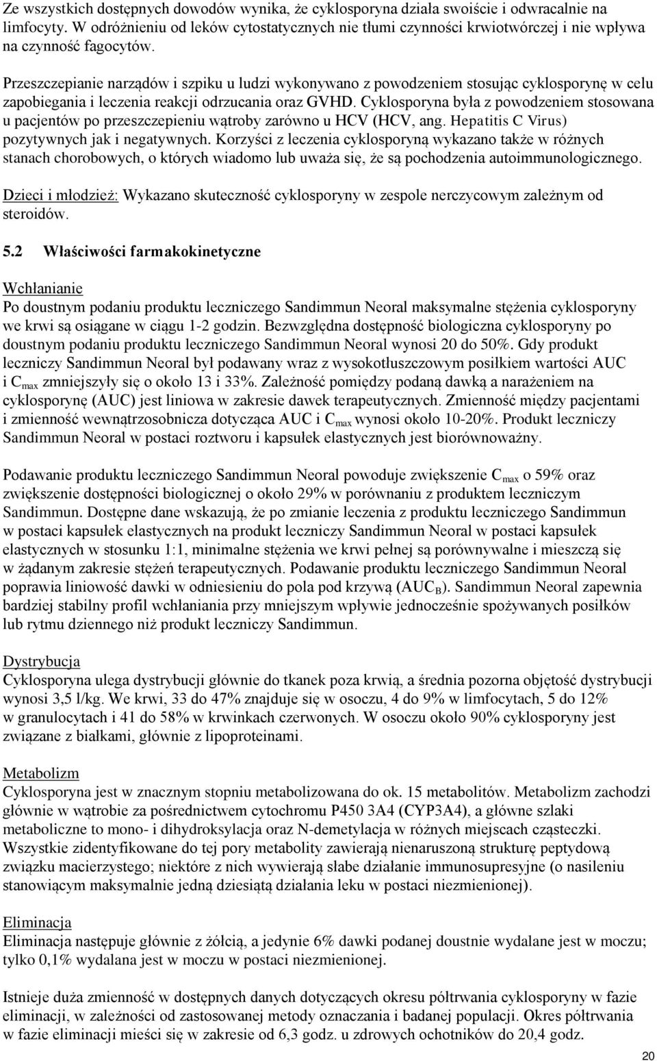Przeszczepianie narządów i szpiku u ludzi wykonywano z powodzeniem stosując cyklosporynę w celu zapobiegania i leczenia reakcji odrzucania oraz GVHD.