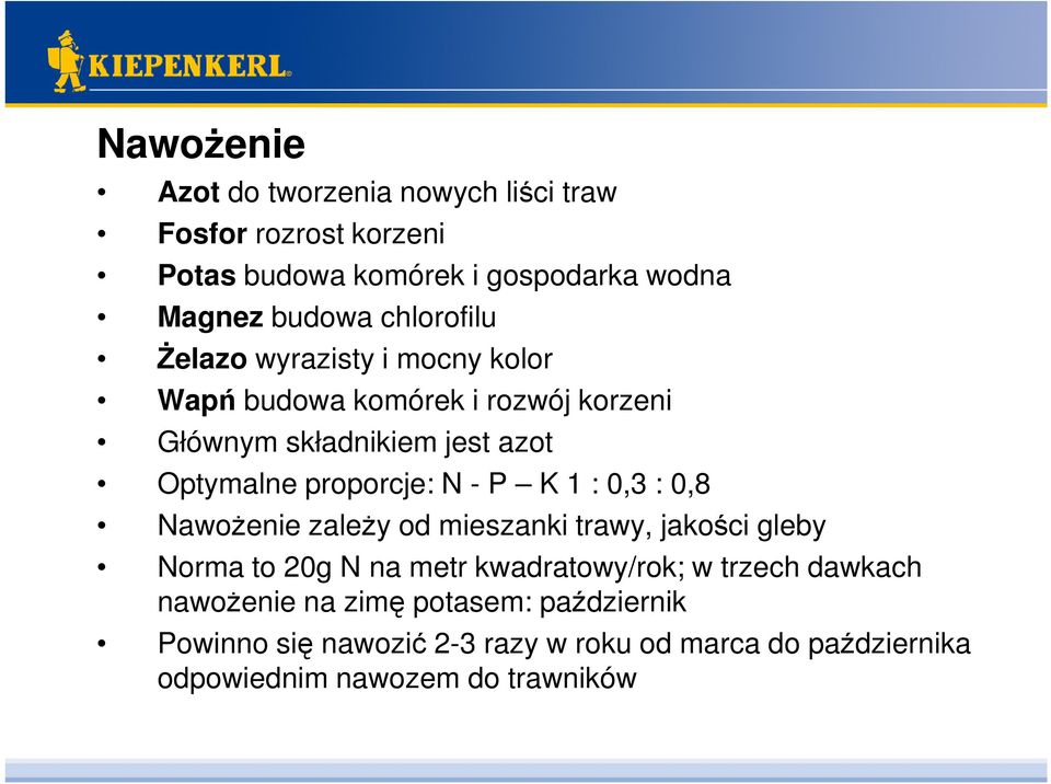 proporcje: N - P K 1 : 0,3 : 0,8 NawoŜenie zaleŝy od mieszanki trawy, jakości gleby Norma to 20g N na metr kwadratowy/rok; w