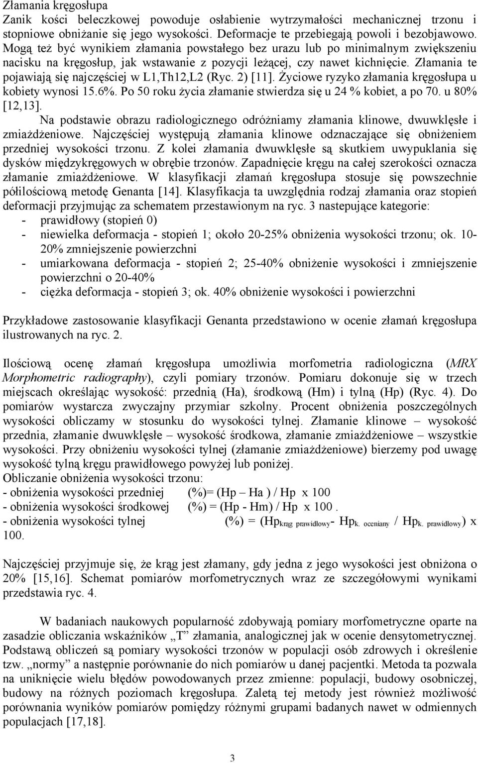 Złamania te pojawiają się najczęściej w L1,Th12,L2 (Ryc. 2) [11]. Życiowe ryzyko złamania kręgosłupa u kobiety wynosi 15.6%. Po 50 roku życia złamanie stwierdza się u 24 % kobiet, a po 70.