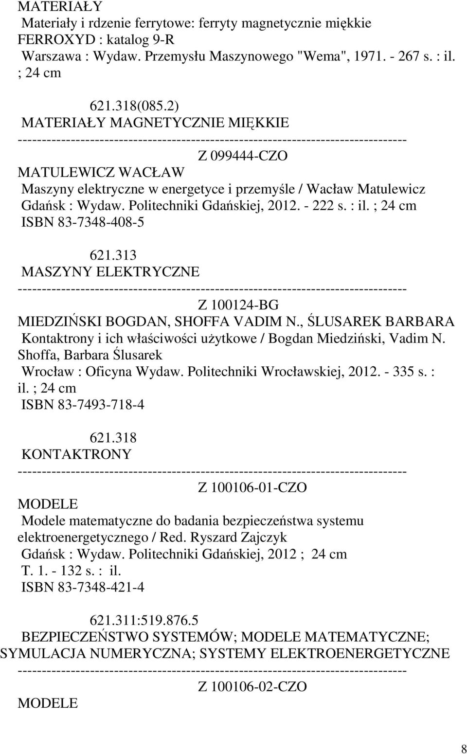 ; ISBN 83-7348-408-5 621.313 MASZYNY ELEKTRYCZNE Z 100124-BG MIEDZIŃSKI BOGDAN, SHOFFA VADIM N., ŚLUSAREK BARBARA Kontaktrony i ich właściwości użytkowe / Bogdan Miedziński, Vadim N.