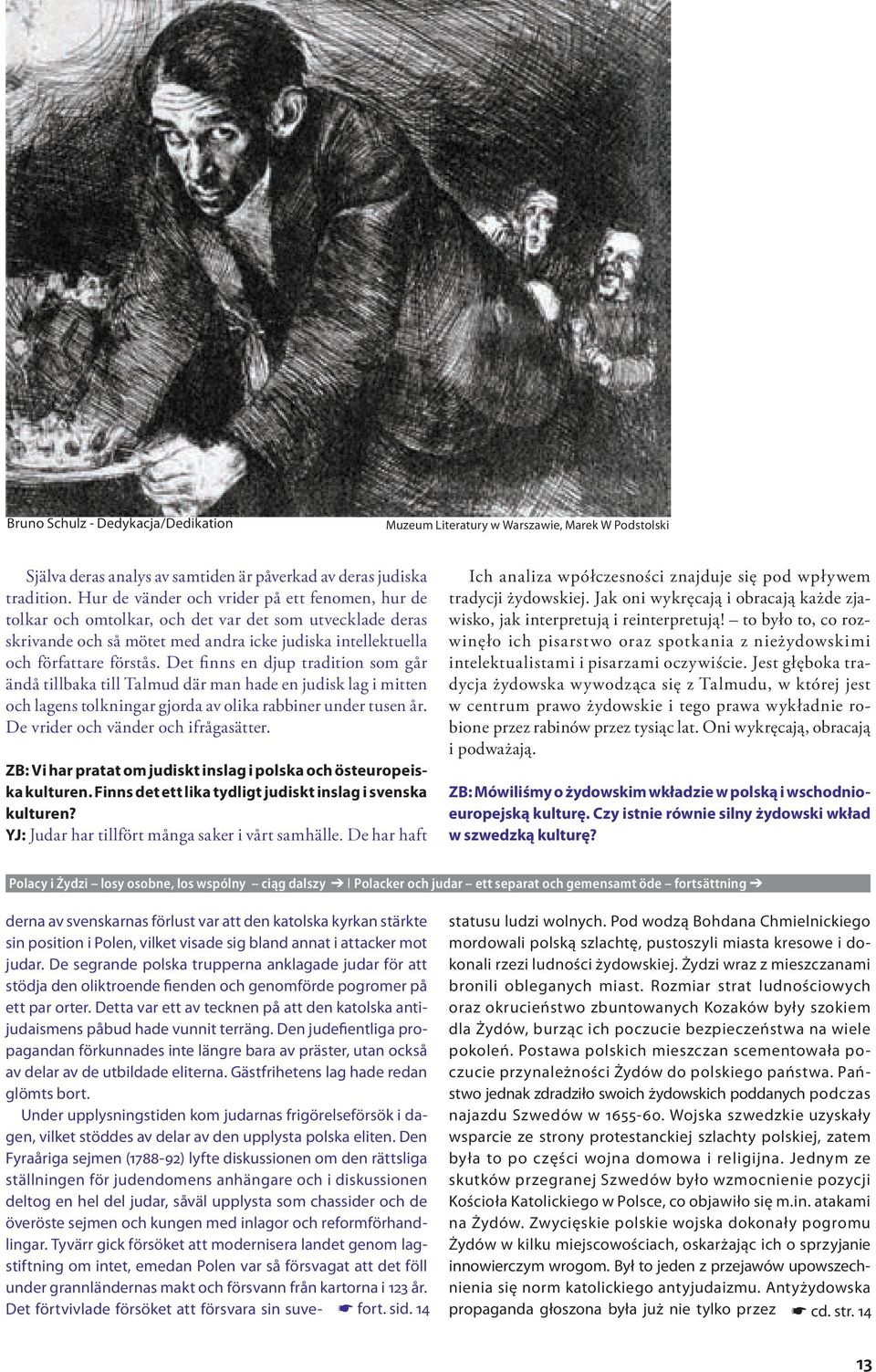 Det finns en djup tradition som går ändå tillbaka till Talmud där man hade en judisk lag i mitten och lagens tolkningar gjorda av olika rabbiner under tusen år. De vrider och vänder och ifrågasätter.