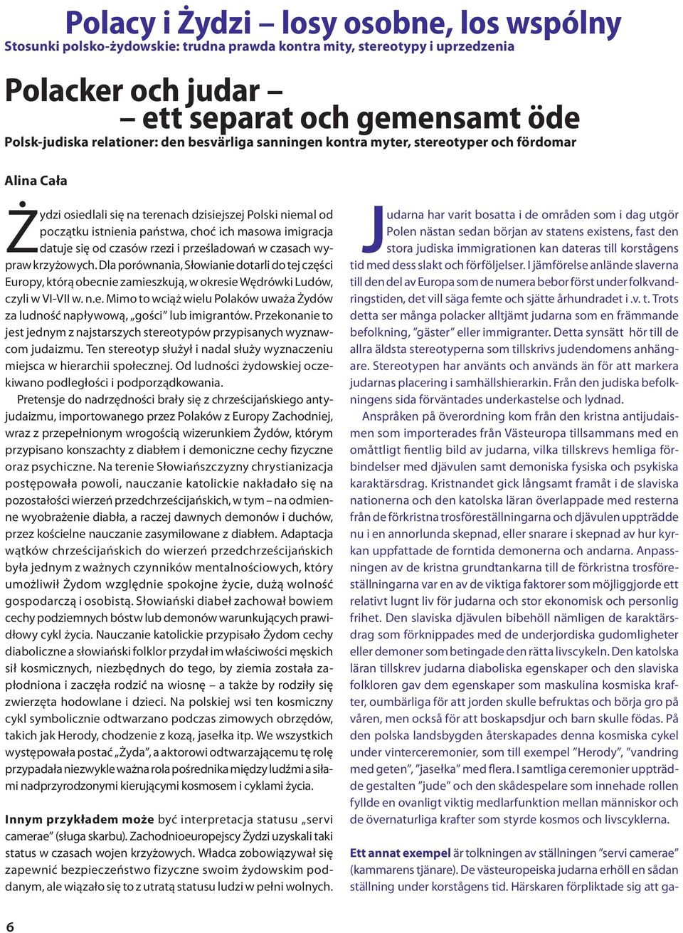 czasów rzezi i prześladowań w czasach wypraw krzyżowych. Dla porównania, Słowianie dotarli do tej części Europy, którą obecnie zamieszkują, w okresie Wędrówki Ludów, czyli w VI-VII w. n.e. Mimo to wciąż wielu Polaków uważa Żydów za ludność napływową, gości lub imigrantów.