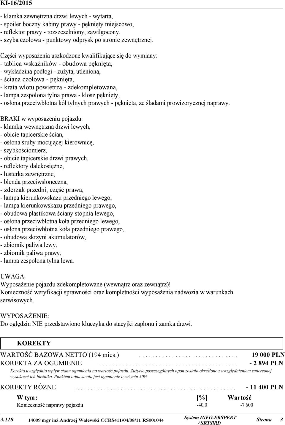 Części wyposażenia uszkodzone kwalifikujące się do wymiany: - tablica wskaźników - obudowa pęknięta, - wykładzina podłogi - zużyta, utleniona, - ściana czołowa - pęknięta, - krata wlotu powietrza -