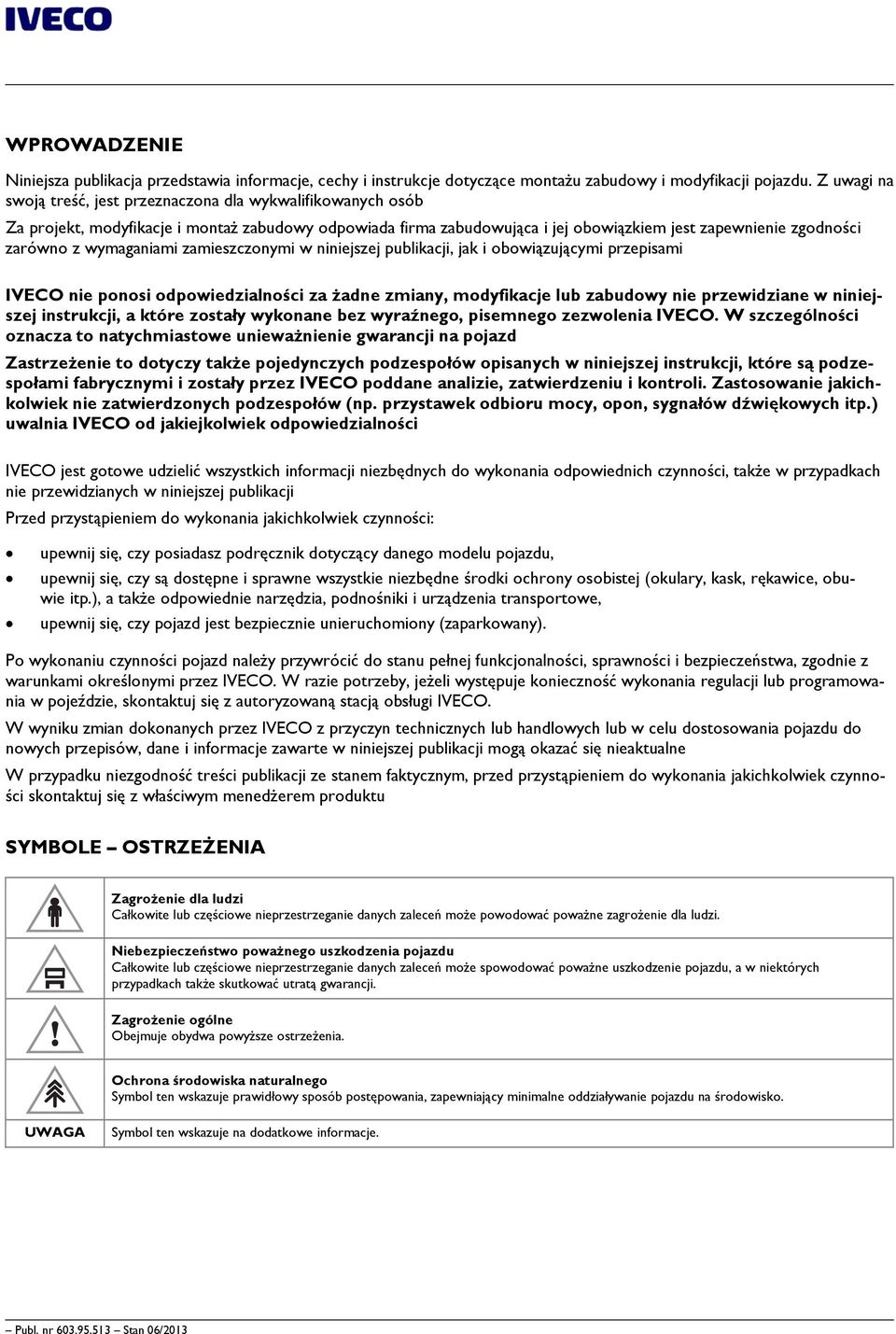 wymaganiami zamieszczonymi w niniejszej publikacji, jak i obowiązującymi przepisami IVECO nie ponosi odpowiedzialności za żadne zmiany, modyfikacje lub zabudowy nie przewidziane w niniejszej
