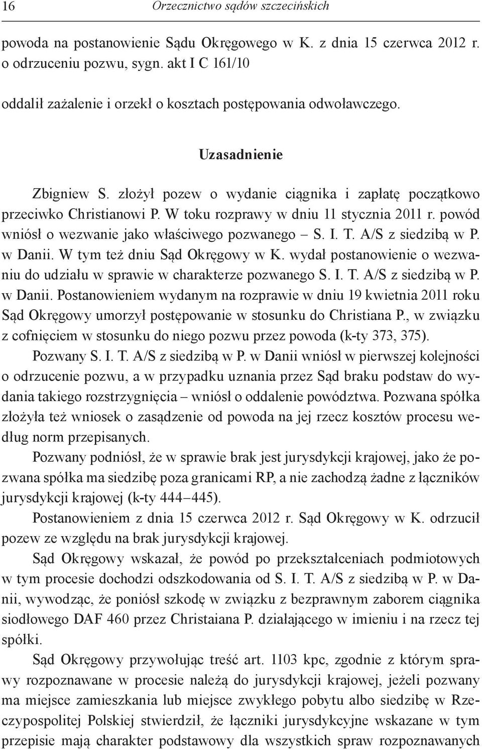 W toku rozprawy w dniu 11 stycznia 2011 r. powód wniósł o wezwanie jako właściwego pozwanego S. I. T. A/S z siedzibą w P. w Danii. W tym też dniu Sąd Okręgowy w K.