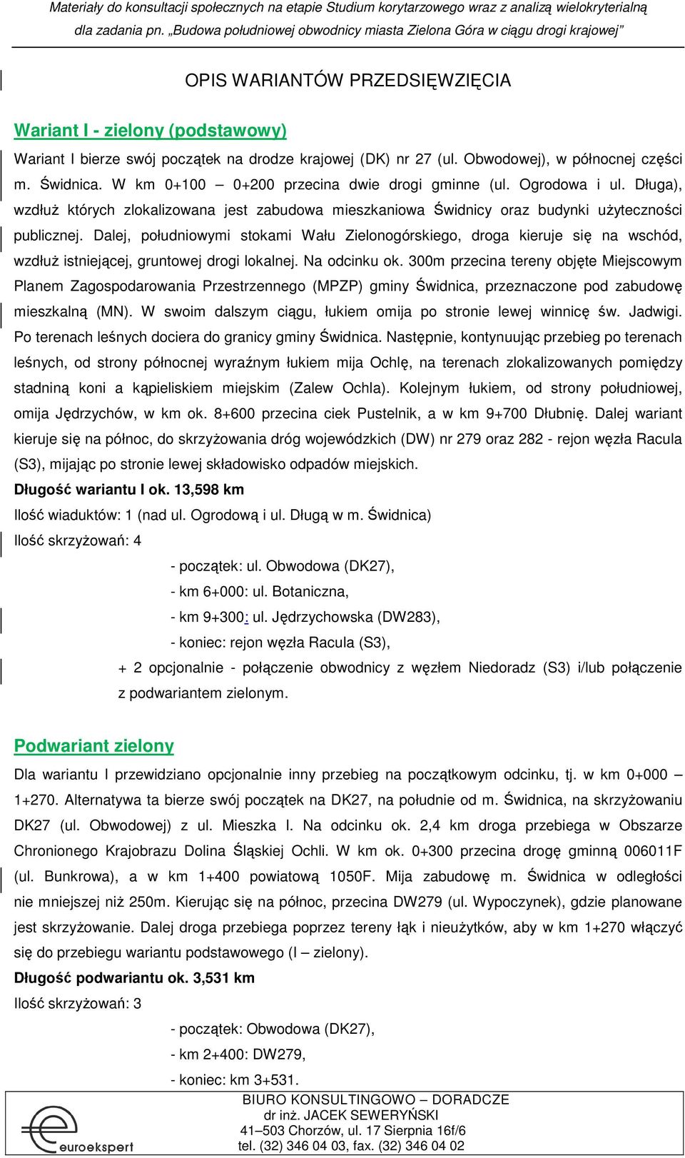 Dalej, południowymi stokami Wału Zielonogórskiego, droga kieruje się na wschód, wzdłuŝ istniejącej, gruntowej drogi lokalnej. Na odcinku ok.