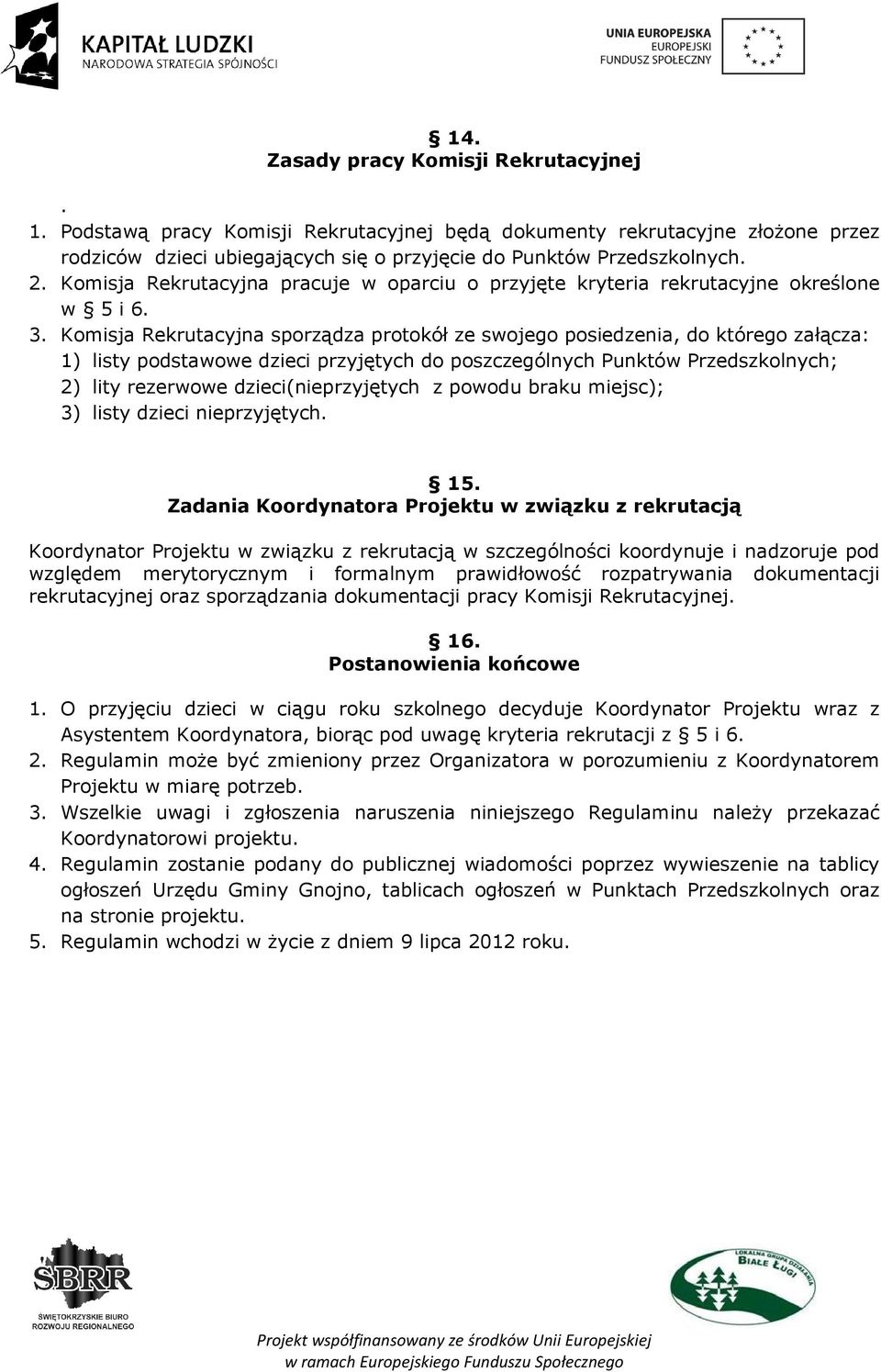 Komisja Rekrutacyjna sporządza protokół ze swojego posiedzenia, do którego załącza: 1) listy podstawowe dzieci przyjętych do poszczególnych Punktów Przedszkolnych; 2) lity rezerwowe