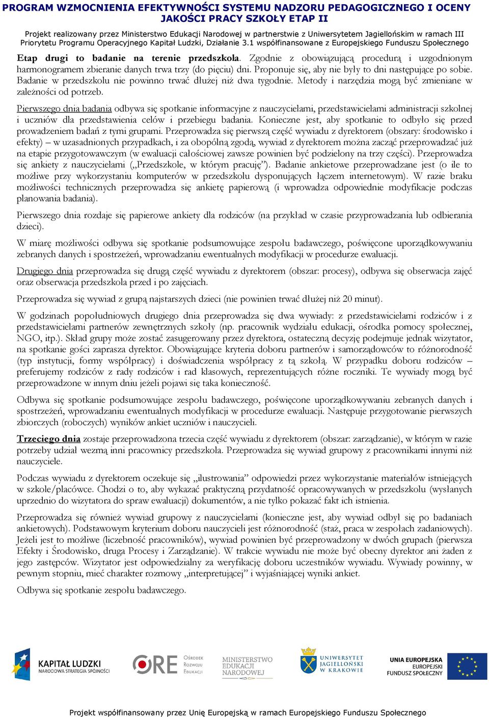 Pierwszego dnia badania odbywa się spotkanie informacyjne z nauczycielami, przedstawicielami administracji szkolnej i uczniów dla przedstawienia celów i przebiegu badania.