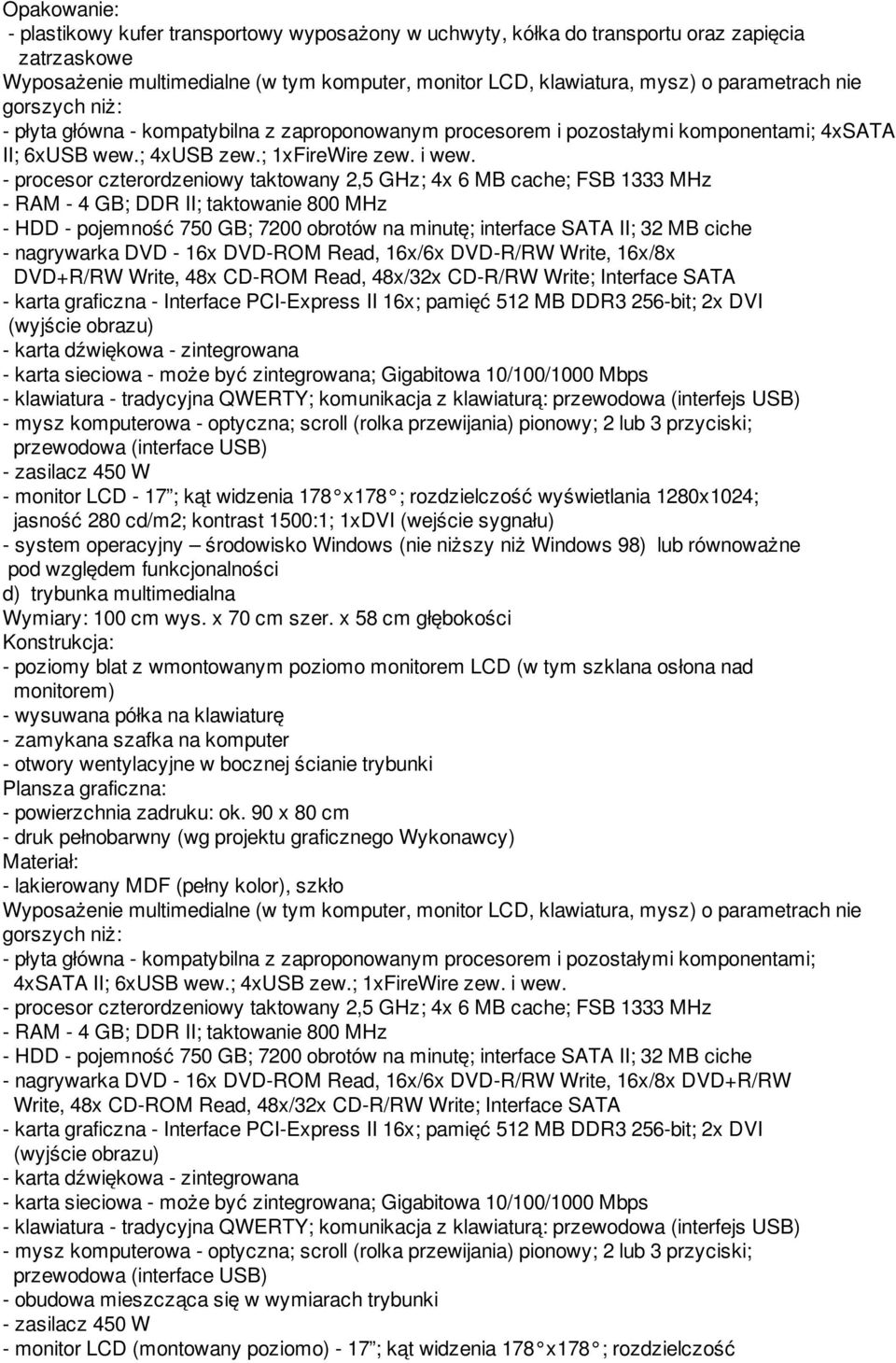 - procesor czterordzeniowy taktowany 2,5 GHz; 4x 6 MB cache; FSB 1333 MHz - RAM - 4 GB; DDR II; taktowanie 800 MHz - HDD - pojemność 750 GB; 7200 obrotów na minutę; interface SATA II; 32 MB ciche -