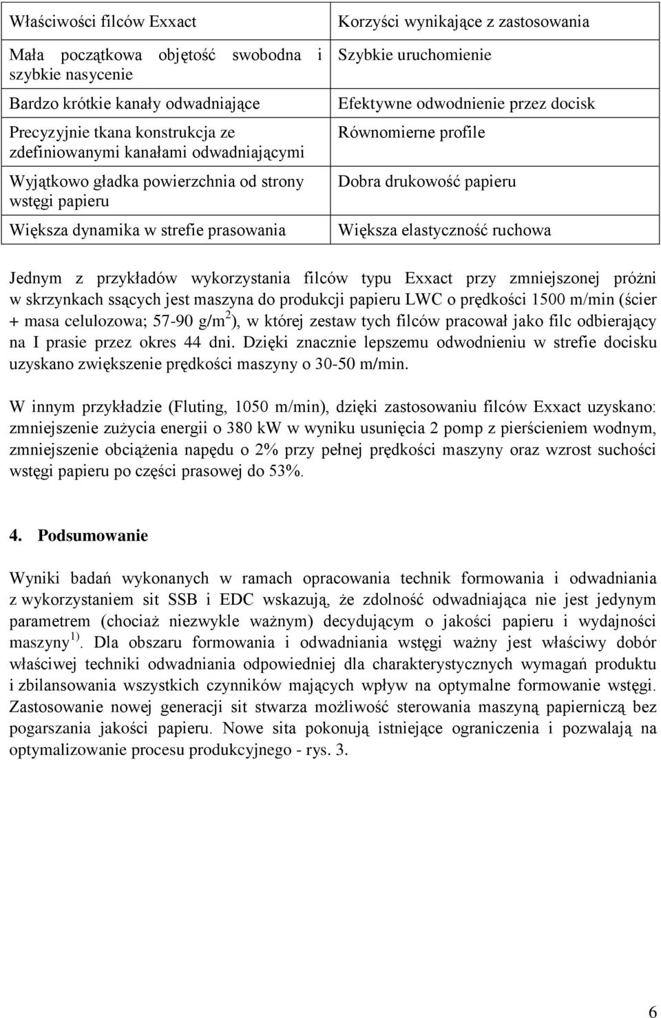 drukowość papieru Większa elastyczność ruchowa Jednym z przykładów wykorzystania filców typu Exxact przy zmniejszonej próżni w skrzynkach ssących jest maszyna do produkcji papieru LWC o prędkości