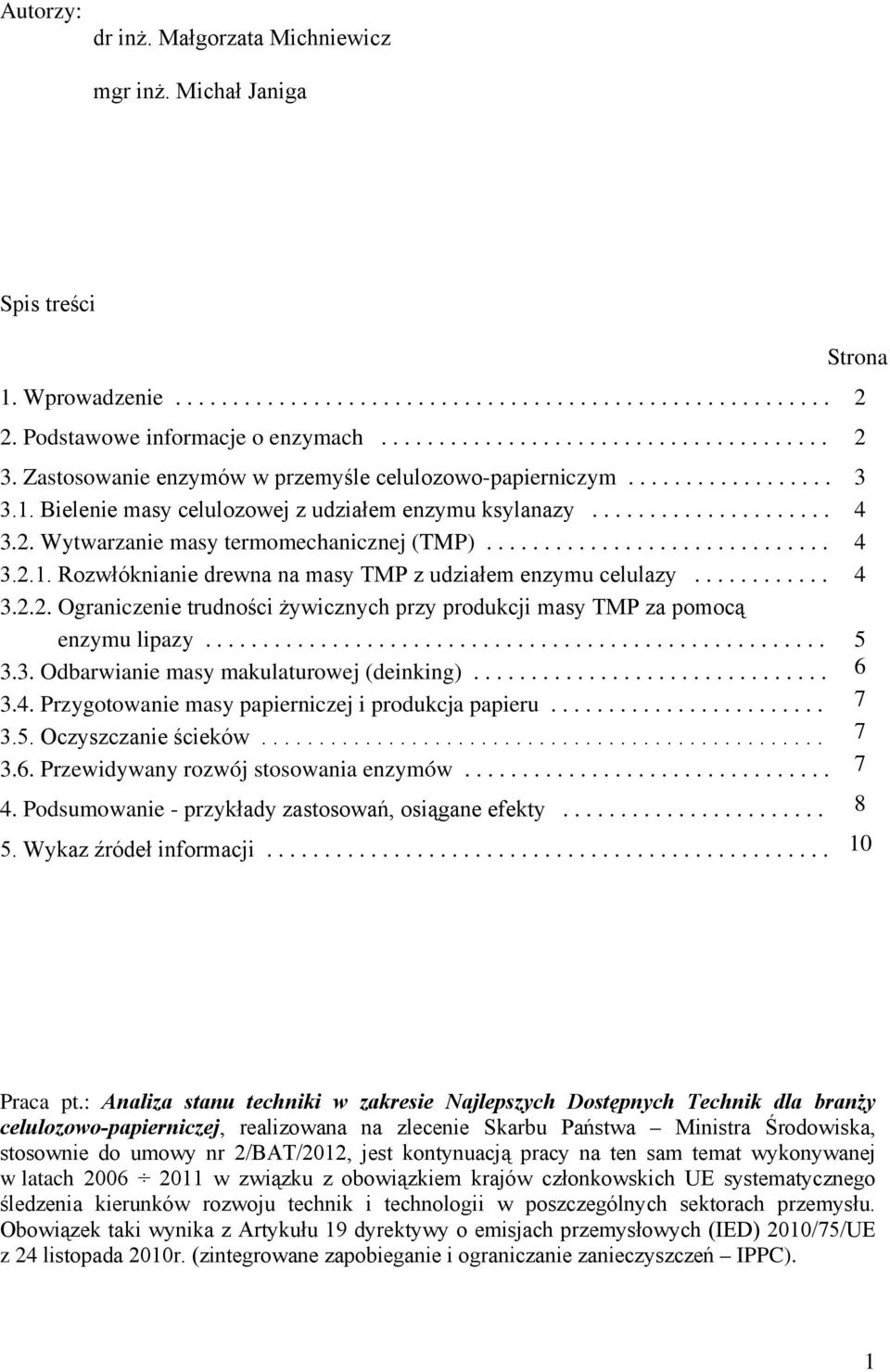 Wytwarzanie masy termomechanicznej (TMP).............................. 3.2.1. Rozwłóknianie drewna na masy TMP z udziałem enzymu celulazy............ 3.2.2. Ograniczenie trudności żywicznych przy produkcji masy TMP za pomocą enzymu lipazy.