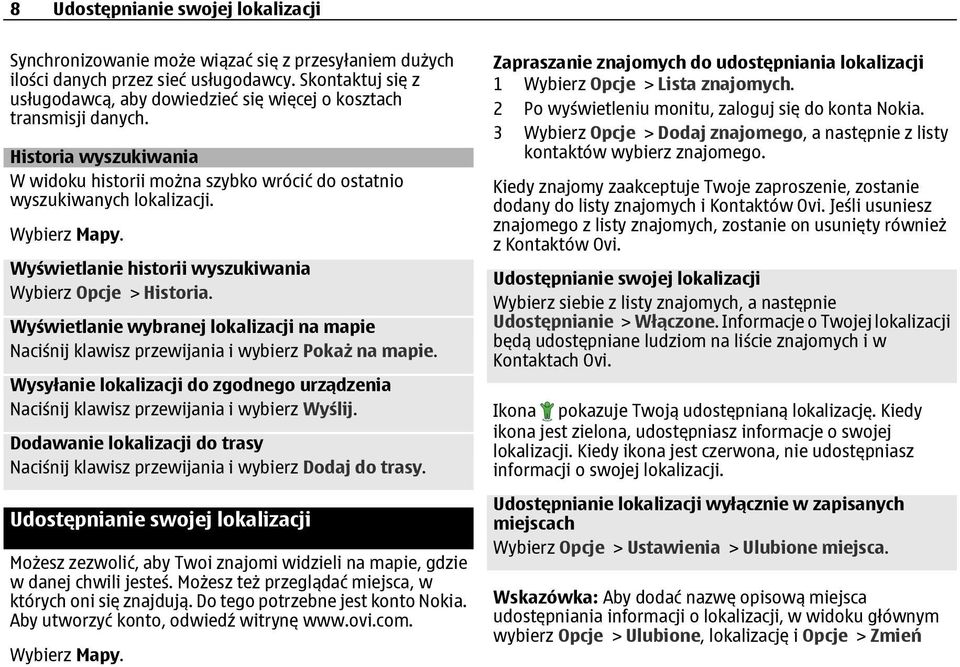 Wyświetlanie historii wyszukiwania Wybierz Opcje > Historia. Wyświetlanie wybranej lokalizacji na mapie Naciśnij klawisz przewijania i wybierz Pokaż na mapie.