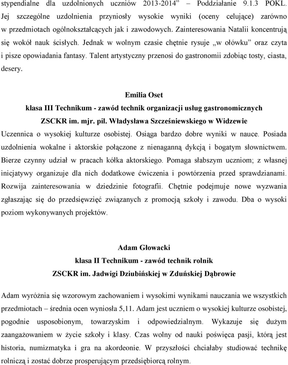 Jednak w wolnym czasie chętnie rysuje w ołówku oraz czyta i pisze opowiadania fantasy. Talent artystyczny przenosi do gastronomii zdobiąc tosty, ciasta, desery.