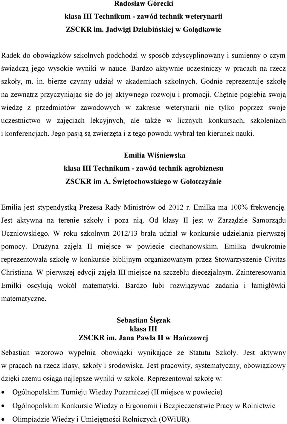 Bardzo aktywnie uczestniczy w pracach na rzecz szkoły, m. in. bierze czynny udział w akademiach szkolnych. Godnie reprezentuje szkołę na zewnątrz przyczyniając się do jej aktywnego rozwoju i promocji.
