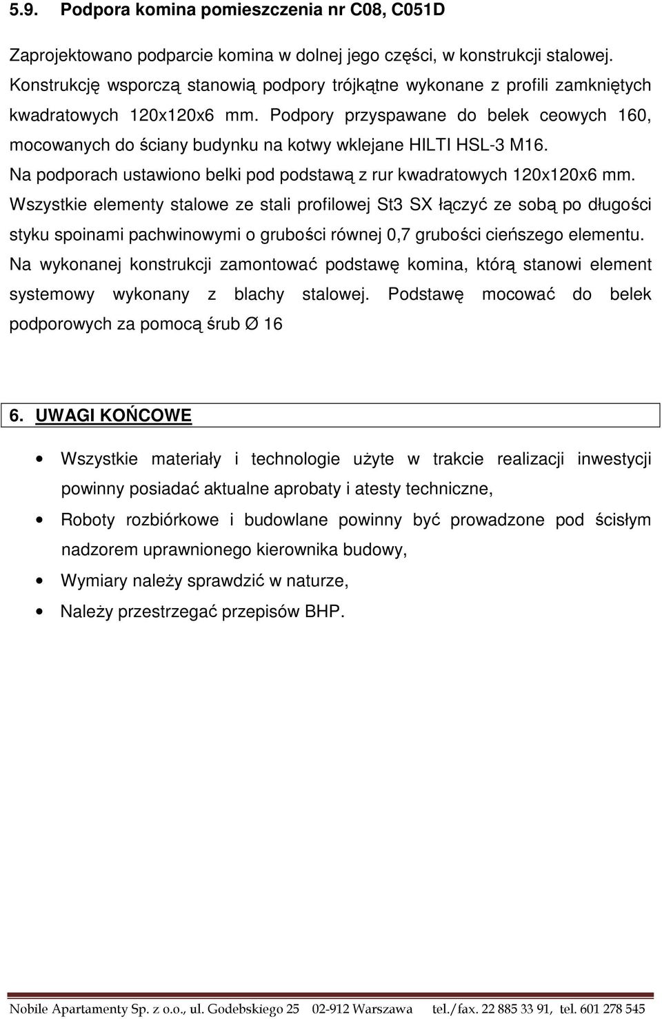 Podpory przyspawane do belek ceowych 160, mocowanych do ściany budynku na kotwy wklejane HILTI HSL-3 M16. Na podporach ustawiono belki pod podstawą z rur kwadratowych 120x120x6 mm.