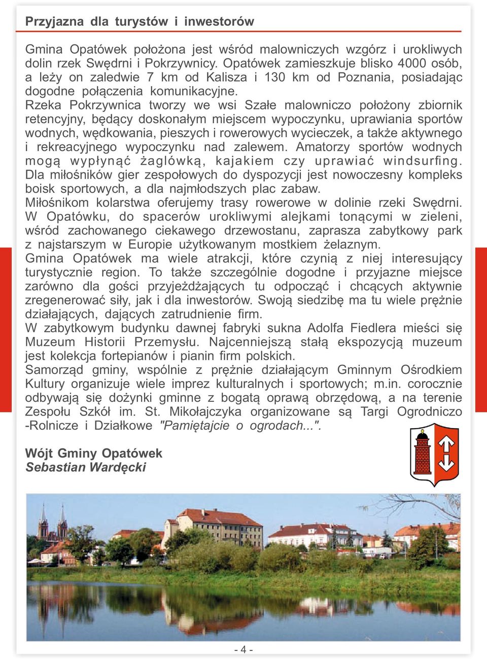 uprawiania sportów wodnych, wędkowania, pieszych i rowerowych wycieczek, a także aktywnego i rekreacyjnego wypoczynku nad zalewem Amatorzy sportów wodnych mogą wypłynąć żaglówką, kajakiem czy
