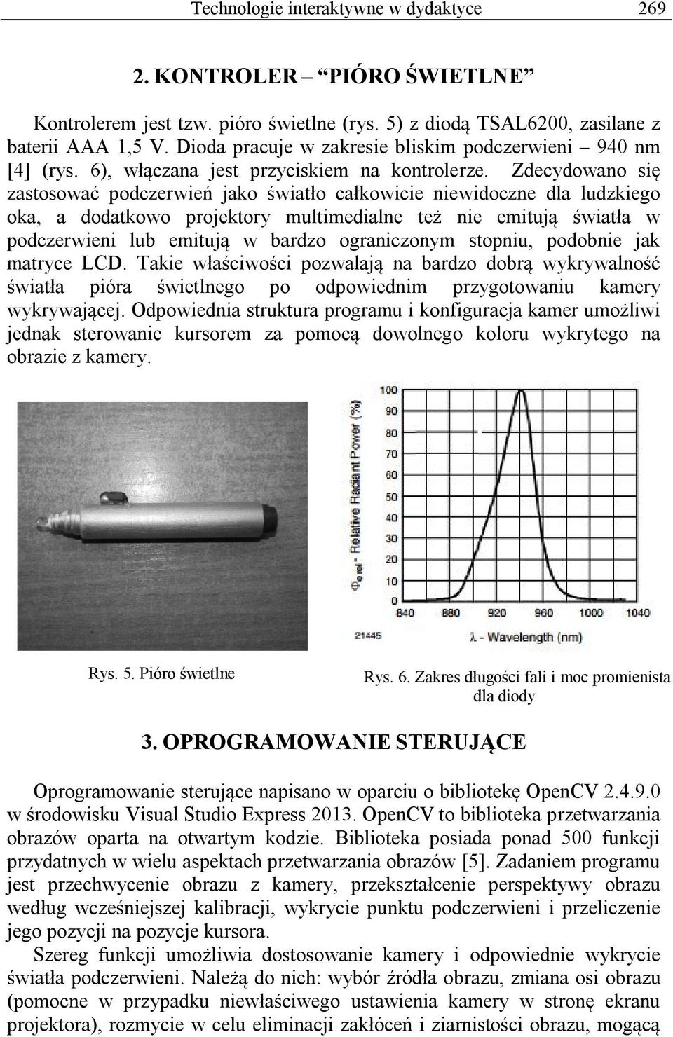 Zdecydowano się zastosować podczerwień jako światło całkowicie niewidoczne dla ludzkiego oka, a dodatkowo projektory multimedialne też nie emitują światła w podczerwieni lub emitują w bardzo