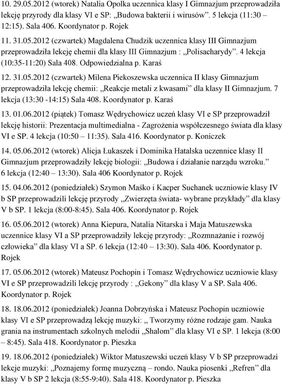 2012 (czwartek) Milena Piekoszewska uczennica II klasy Gimnazjum przeprowadziła lekcję chemii: Reakcje metali z kwasami dla klasy II Gimnazjum. 7 lekcja (13:30-14:15) Sala 408. Koordynator p.