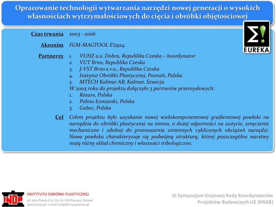 MTECH Kalmar AB, Kalmar, Szwecja W 2005 roku do projektu dołączyło 3 partnerów przemysłowych: 1. Resurs, Polska 2. Polmo Łomianki, Polska 3.