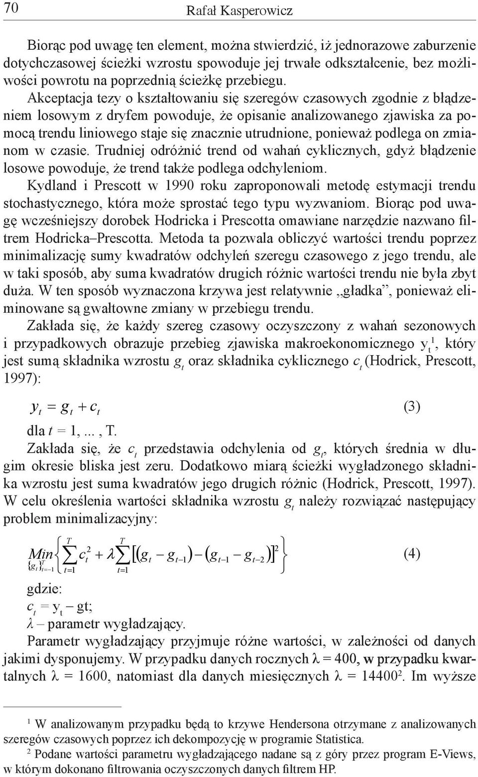Akceptacja tezy o kształtowaniu się szeregów czasowych zgodnie z błądzeniem losowym z dryfem powoduje, że opisanie analizowanego zjawiska za pomocą trendu liniowego staje się znacznie utrudnione,