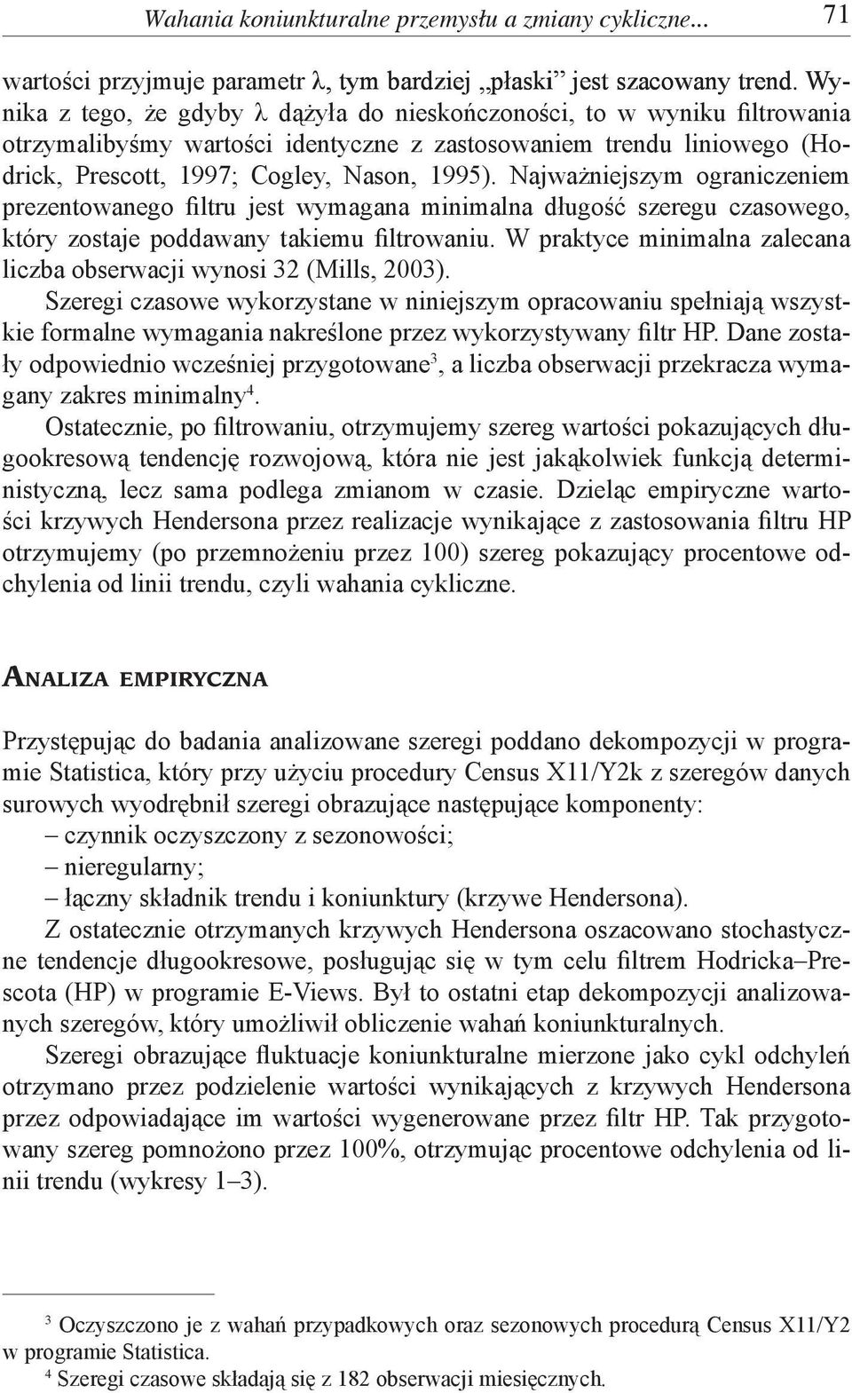 Najważniejszym ograniczeniem prezentowanego filtru jest wymagana minimalna długość szeregu czasowego, który zostaje poddawany takiemu filtrowaniu.