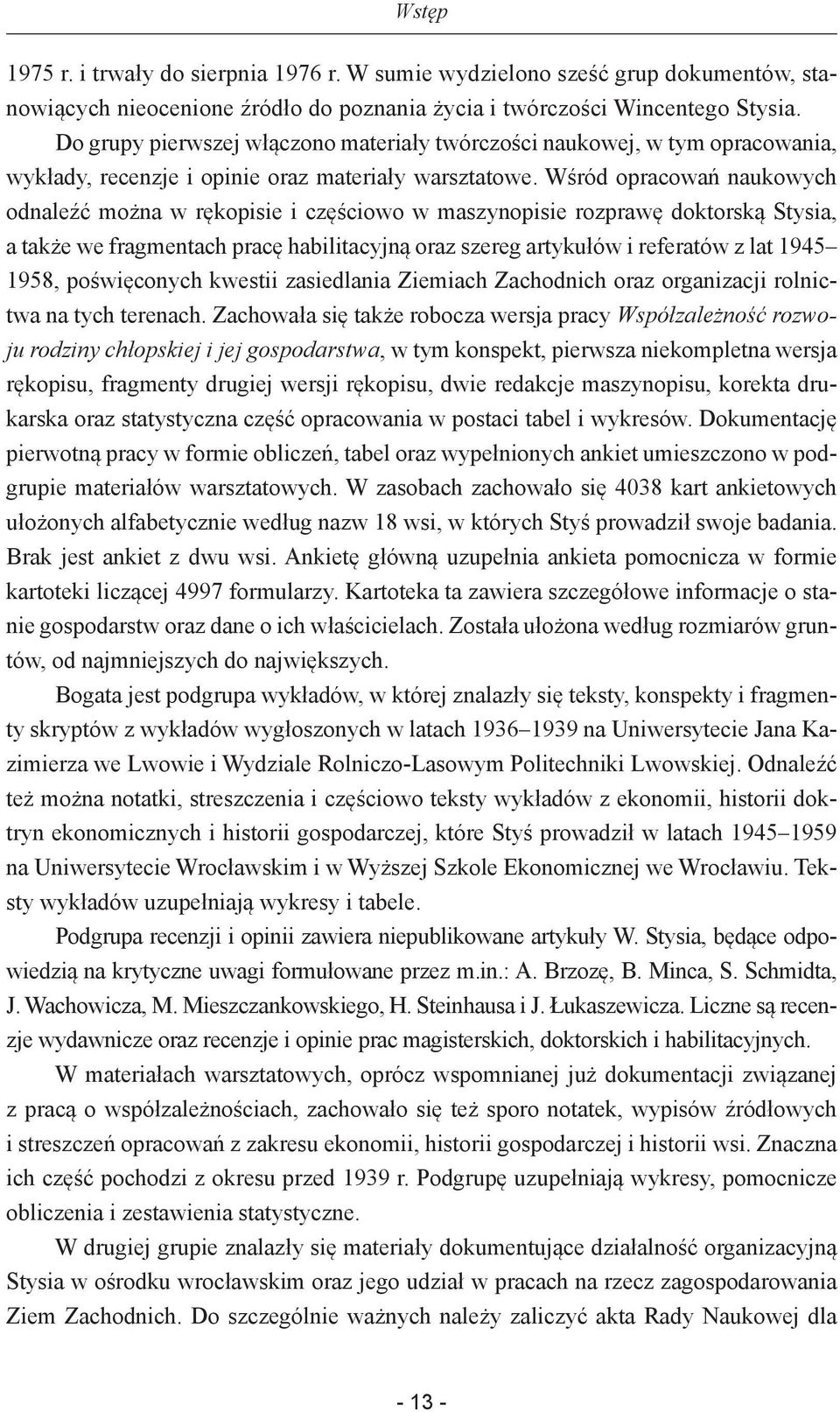 Wśród opracowań naukowych odnaleźć można w rękopisie i częściowo w maszynopisie rozprawę doktorską Stysia, a także we fragmentach pracę habilitacyjną oraz szereg artykułów i referatów z lat 1945